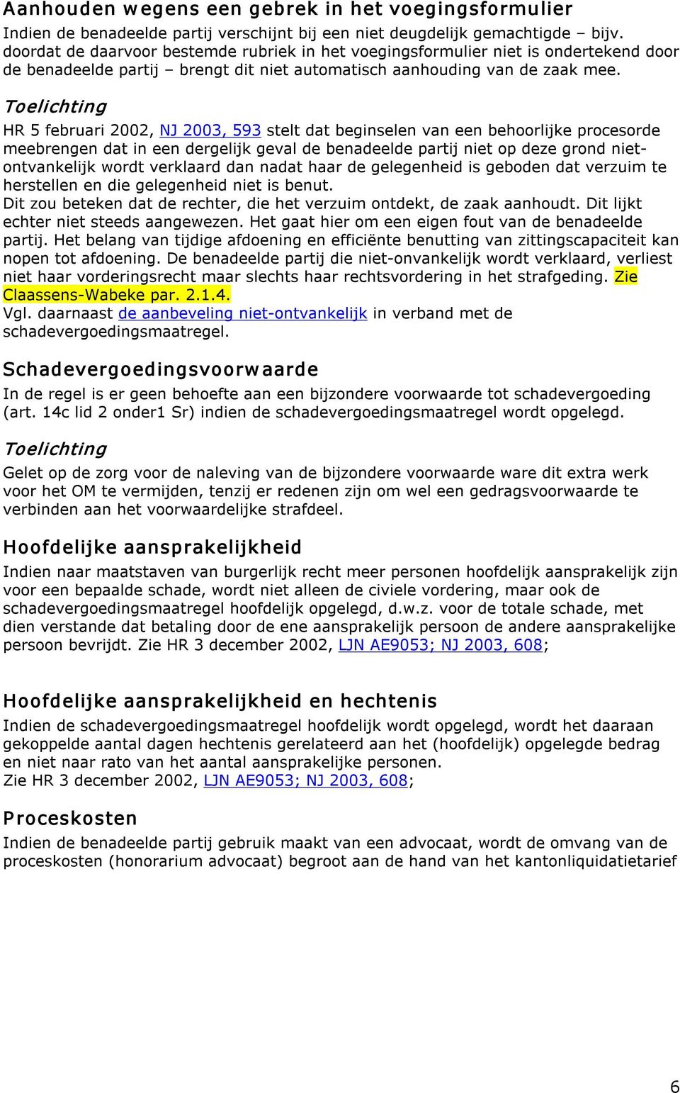 HR 5 februari 2002, NJ 2003, 593 stelt dat beginselen van een behoorlijke procesorde meebrengen dat in een dergelijk geval de benadeelde partij niet op deze grond nietontvankelijk wordt verklaard dan