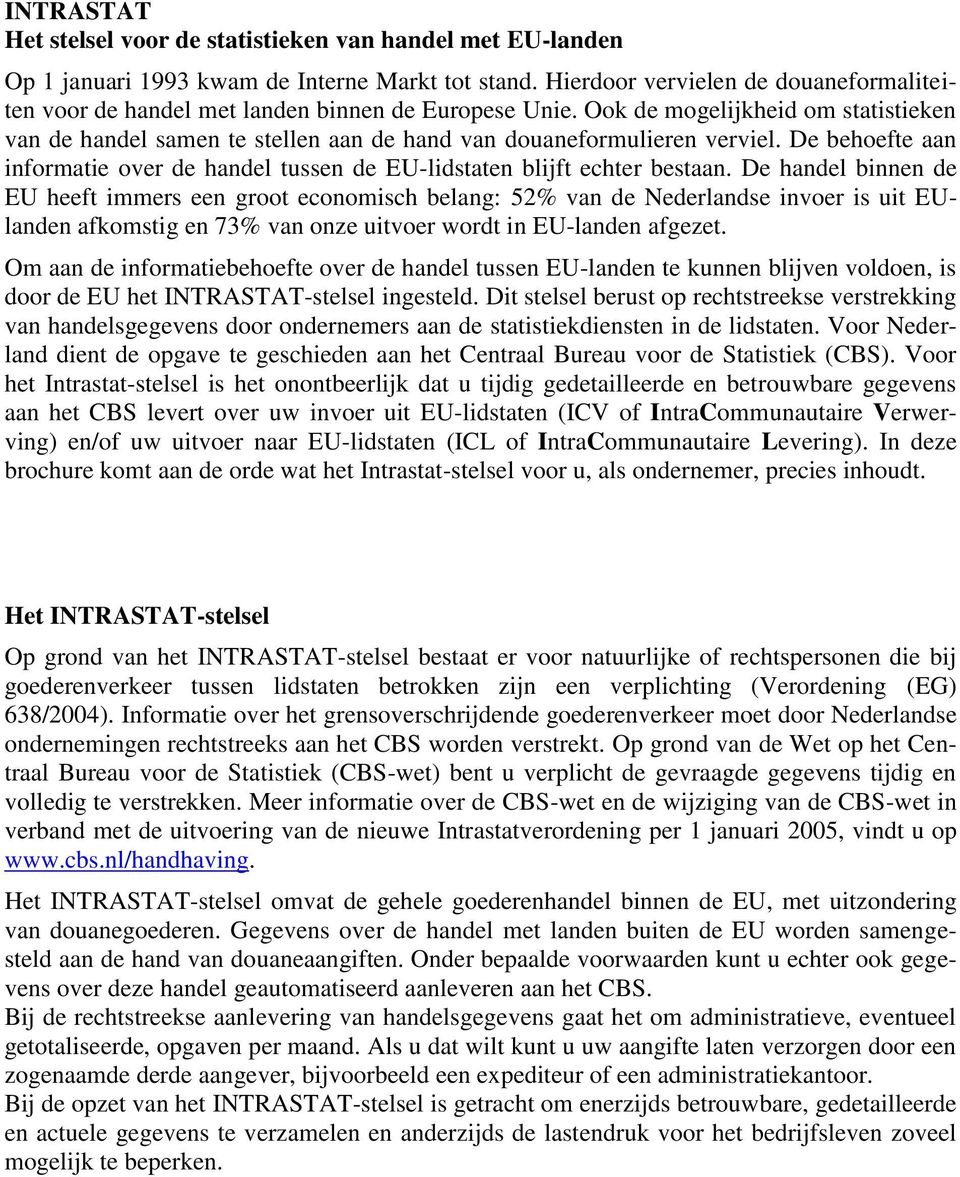 Ook de mogelijkheid om statistieken van de handel samen te stellen aan de hand van douaneformulieren verviel. De behoefte aan informatie over de handel tussen de EU-lidstaten blijft echter bestaan.