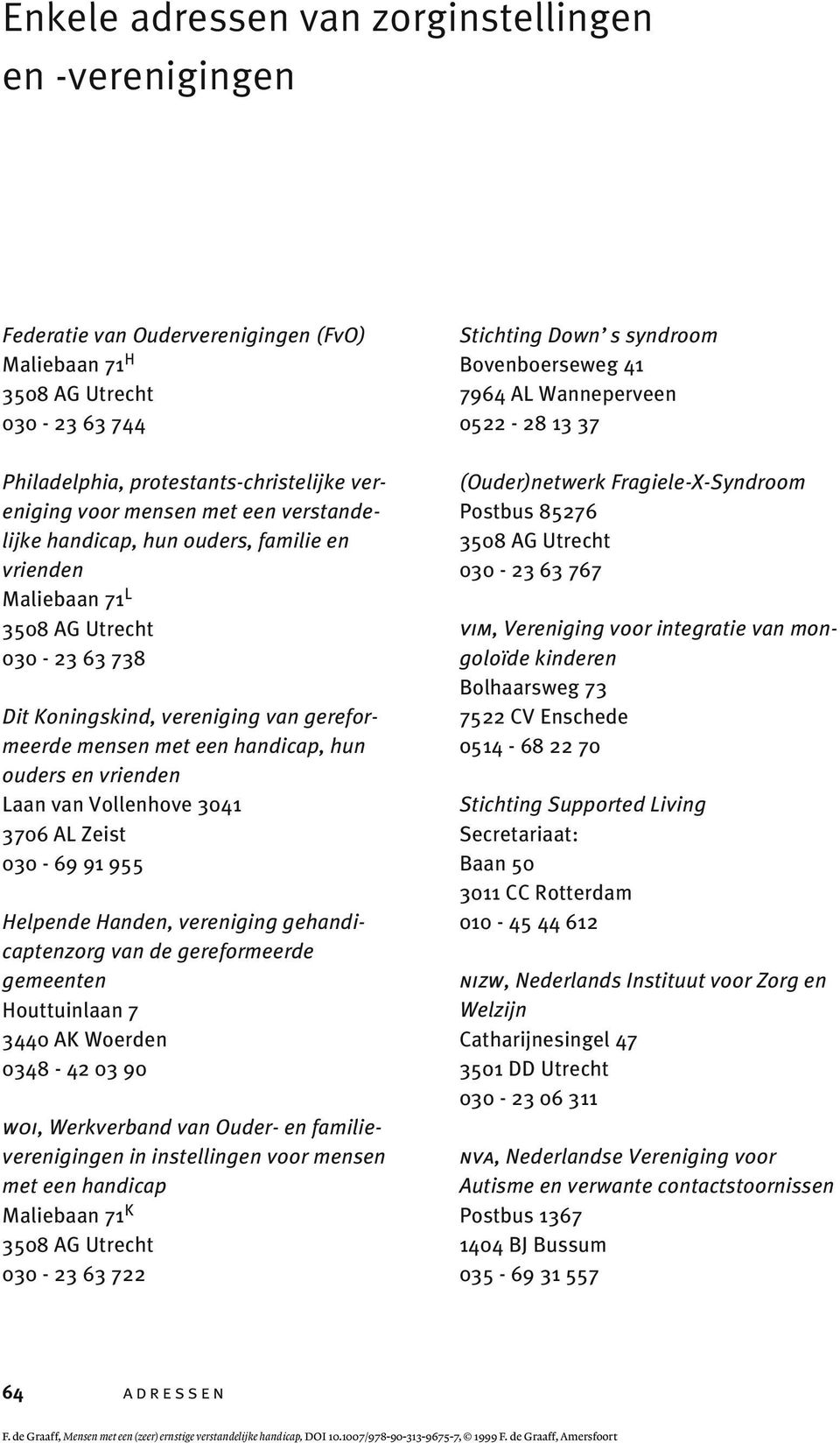 3041 3706 AL Zeist 030-69 91 955 Helpende Handen, vereniging gehandicaptenzorg van de gereformeerde gemeenten Houttuinlaan 7 3440 AK Woerden 0348-42 03 90 woi, Werkverband van Ouder- en