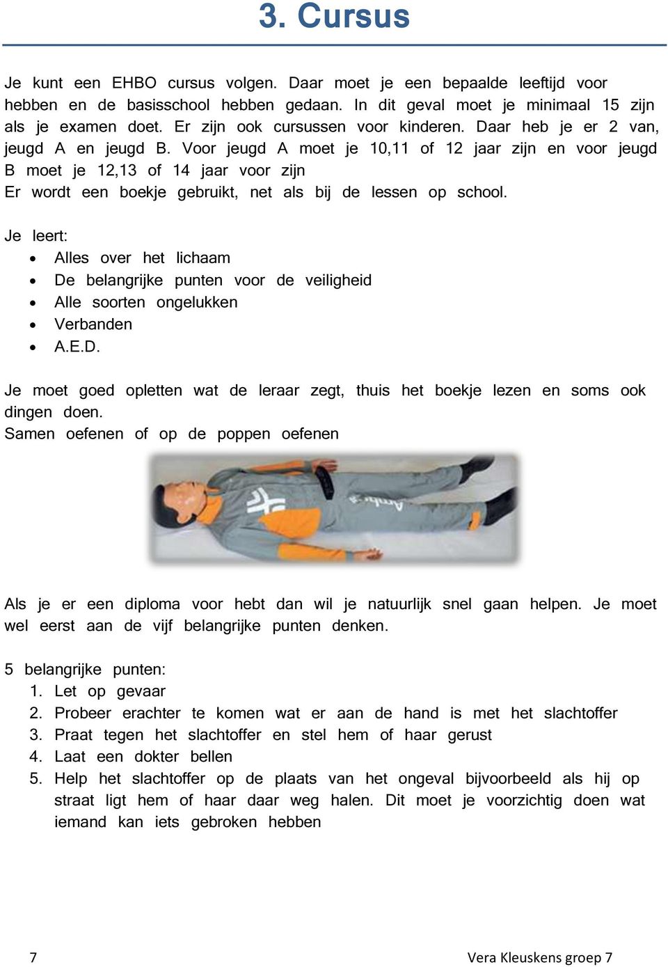 Voor jeugd A moet je 10,11 of 12 jaar zijn en voor jeugd B moet je 12,13 of 14 jaar voor zijn Er wordt een boekje gebruikt, net als bij de lessen op school.