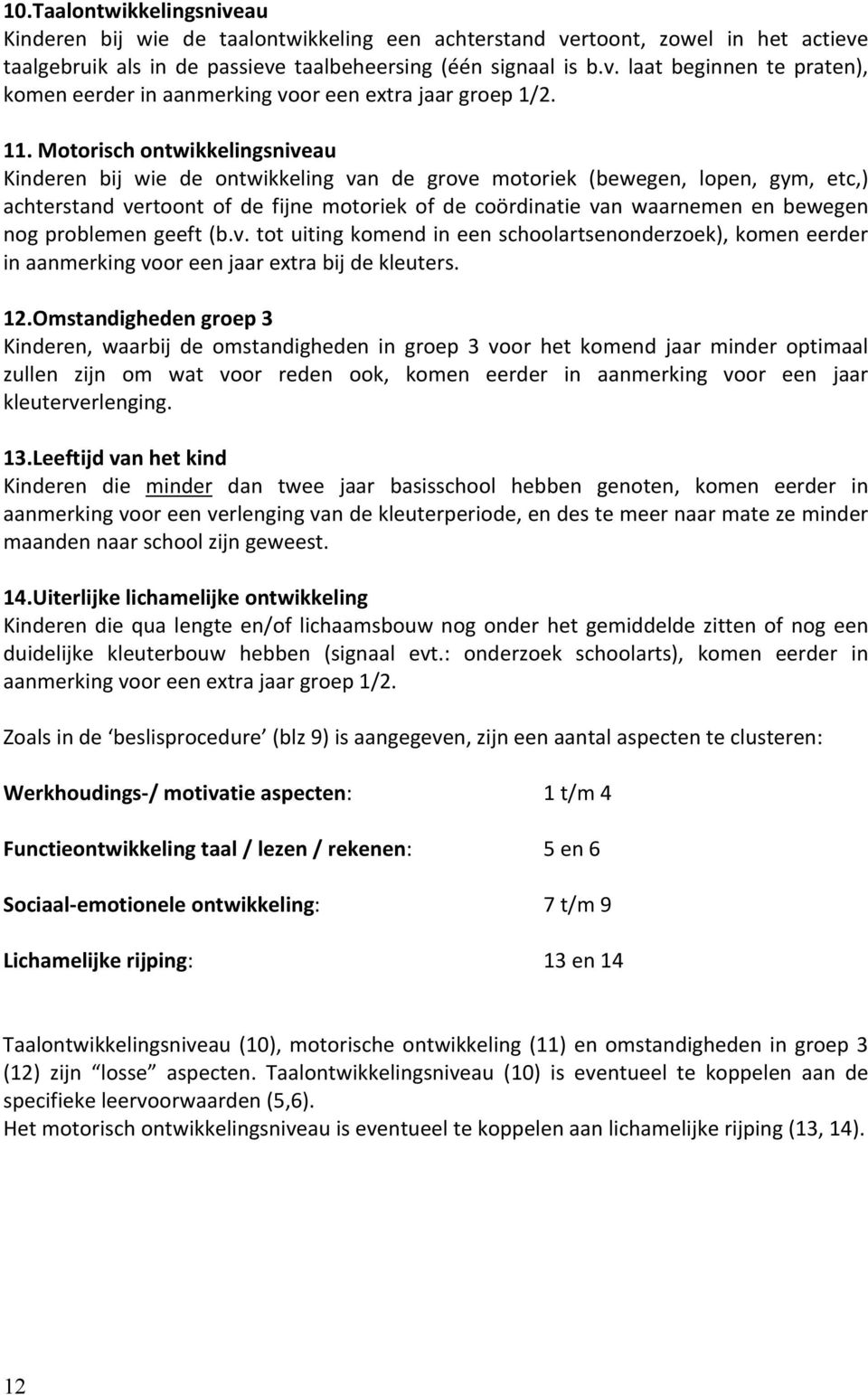 bewegen nog problemen geeft (b.v. tot uiting komend in een schoolartsenonderzoek), komen eerder in aanmerking voor een jaar extra bij de kleuters. 12.