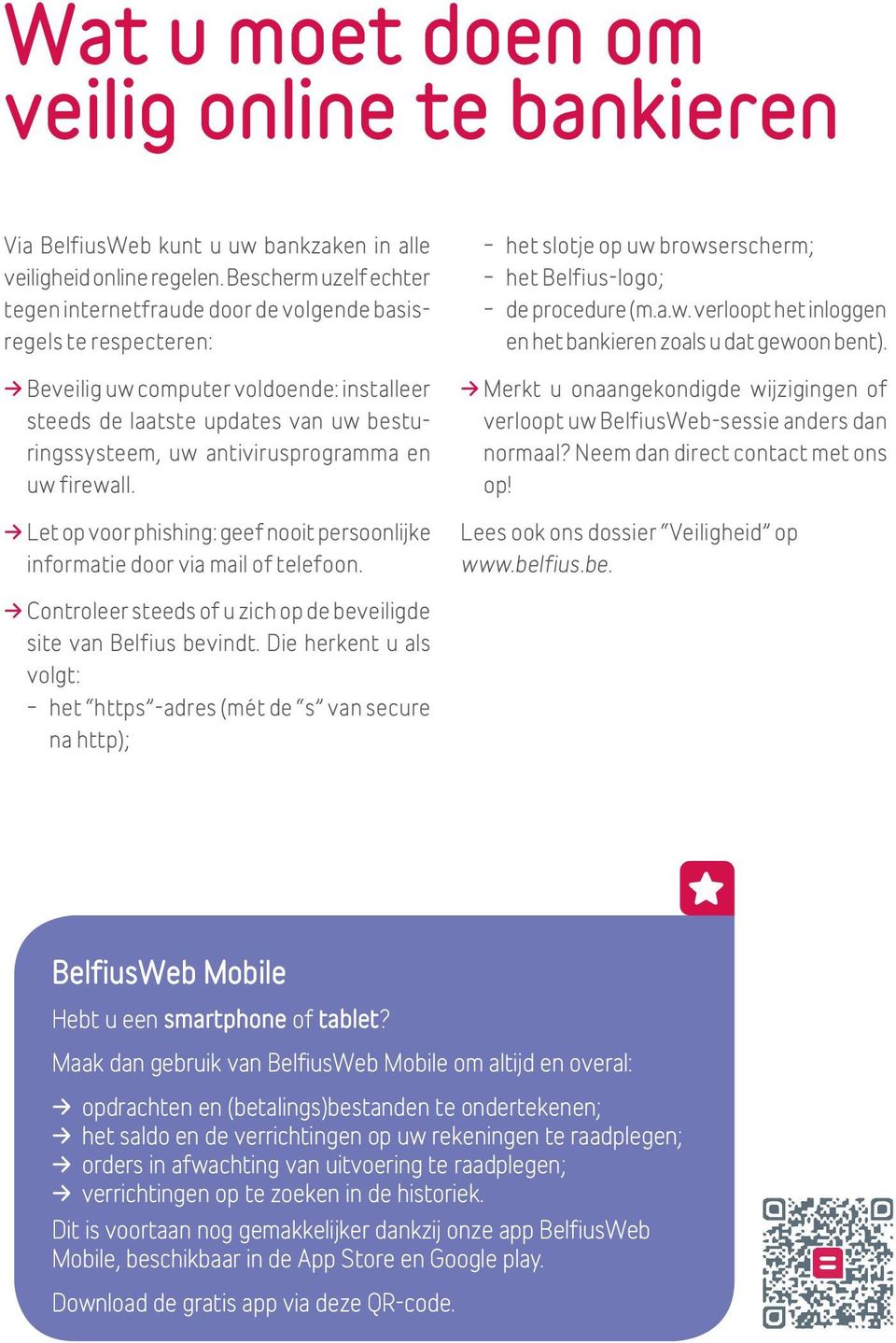 antivirusprogramma en uw firewall. Let op voor phishing: geef nooit persoonlijke informatie door via mail of telefoon. het slotje op uw browserscherm; het Belfius-logo; de procedure (m.a.w. verloopt het inloggen en het bankieren zoals u dat gewoon bent).