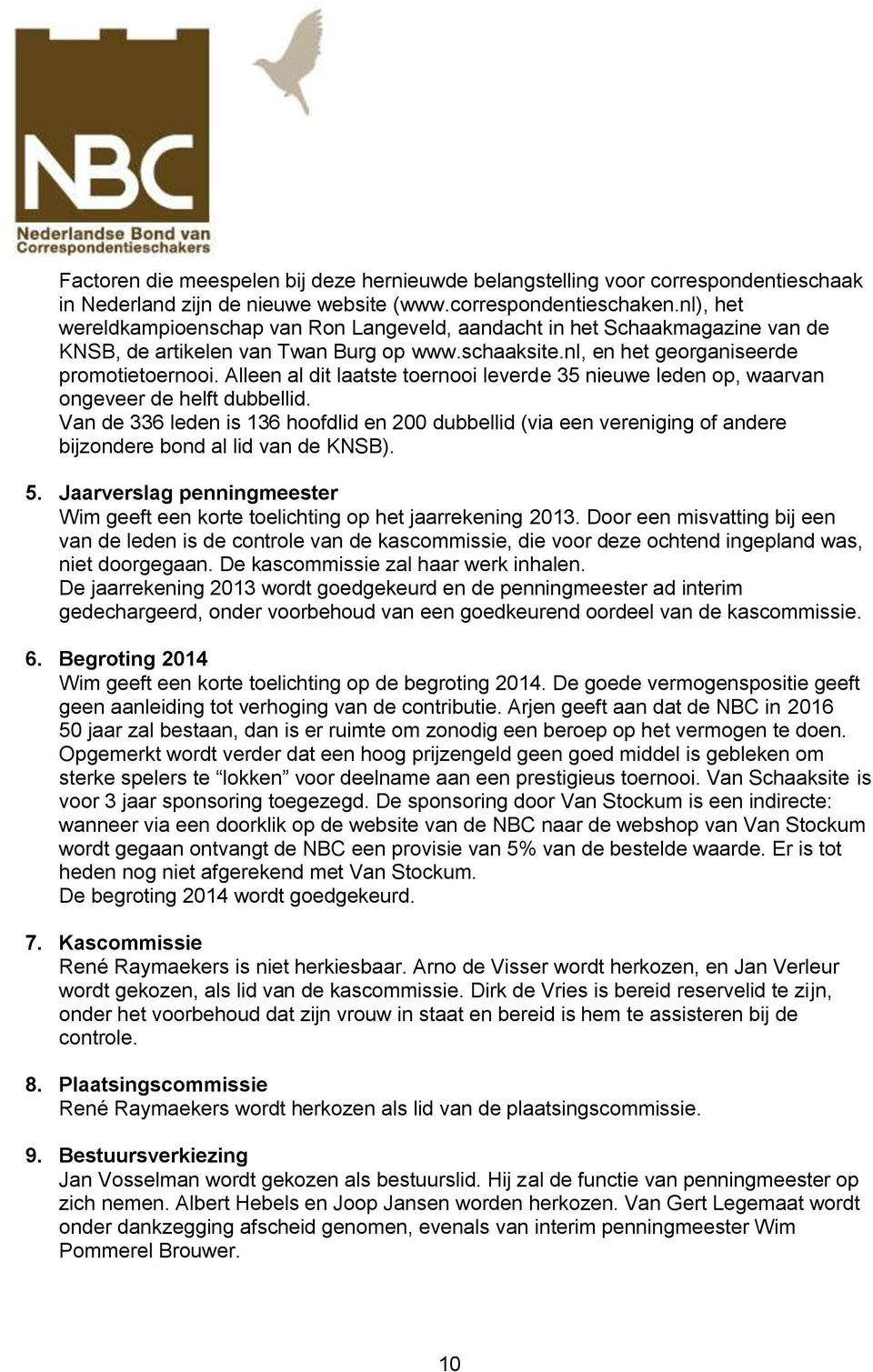 Alleen al dit laatste toernooi leverde 35 nieuwe leden op, waarvan ongeveer de helft dubbellid.