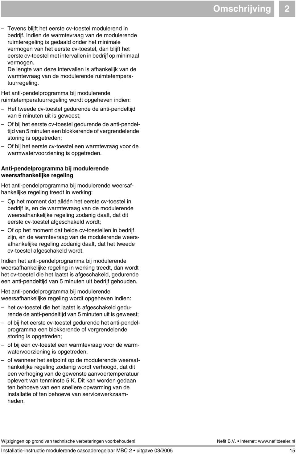 vermogen. De lengte van deze intervallen is afhankelijk van de warmtevraag van de modulerende ruimtetemperatuurregeling.