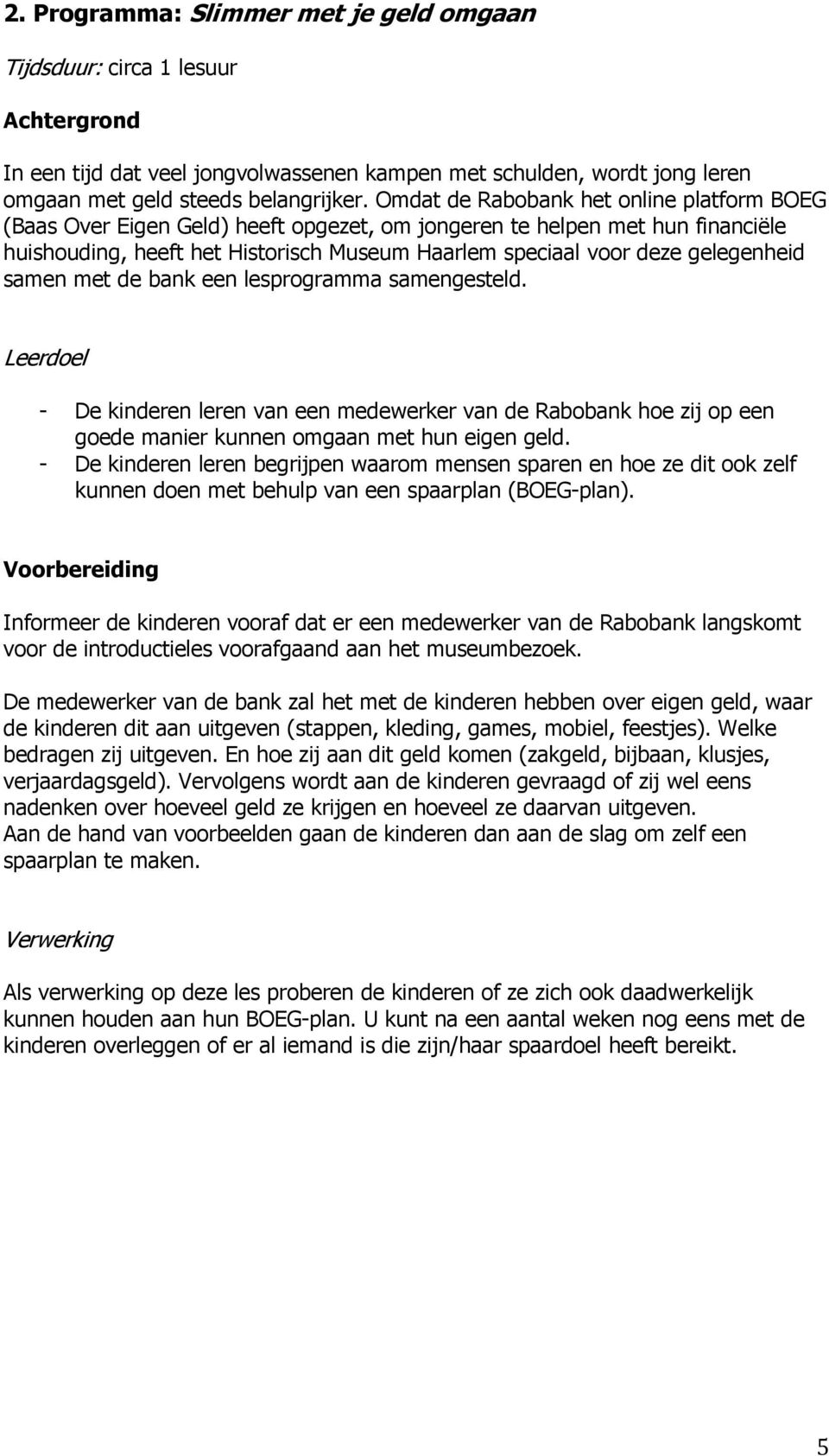 gelegenheid samen met de bank een lesprogramma samengesteld. Leerdoel - De kinderen leren van een medewerker van de Rabobank hoe zij op een goede manier kunnen omgaan met hun eigen geld.