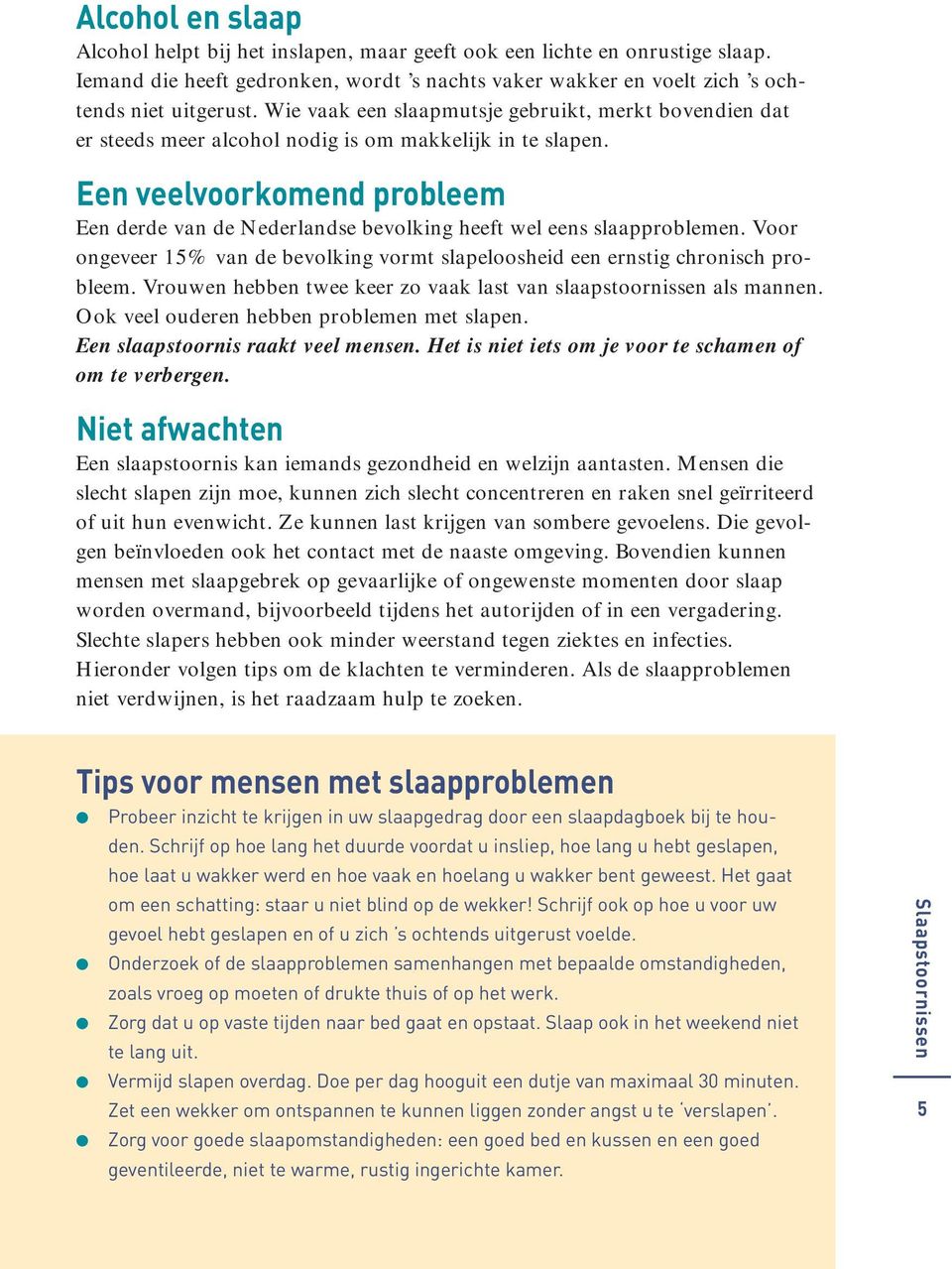 Een veelvoorkomend probleem Een derde van de Nederlandse bevolking heeft wel eens slaapproblemen. Voor ongeveer 15% van de bevolking vormt slapeloosheid een ernstig chronisch probleem.