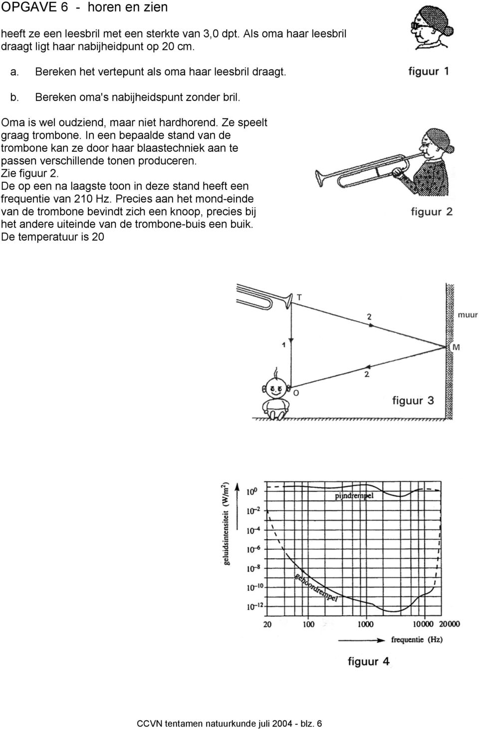 In een bepaalde stand van de trombone kan ze door haar blaastechniek aan te passen verschillende tonen produceren. Zie figuur 2.