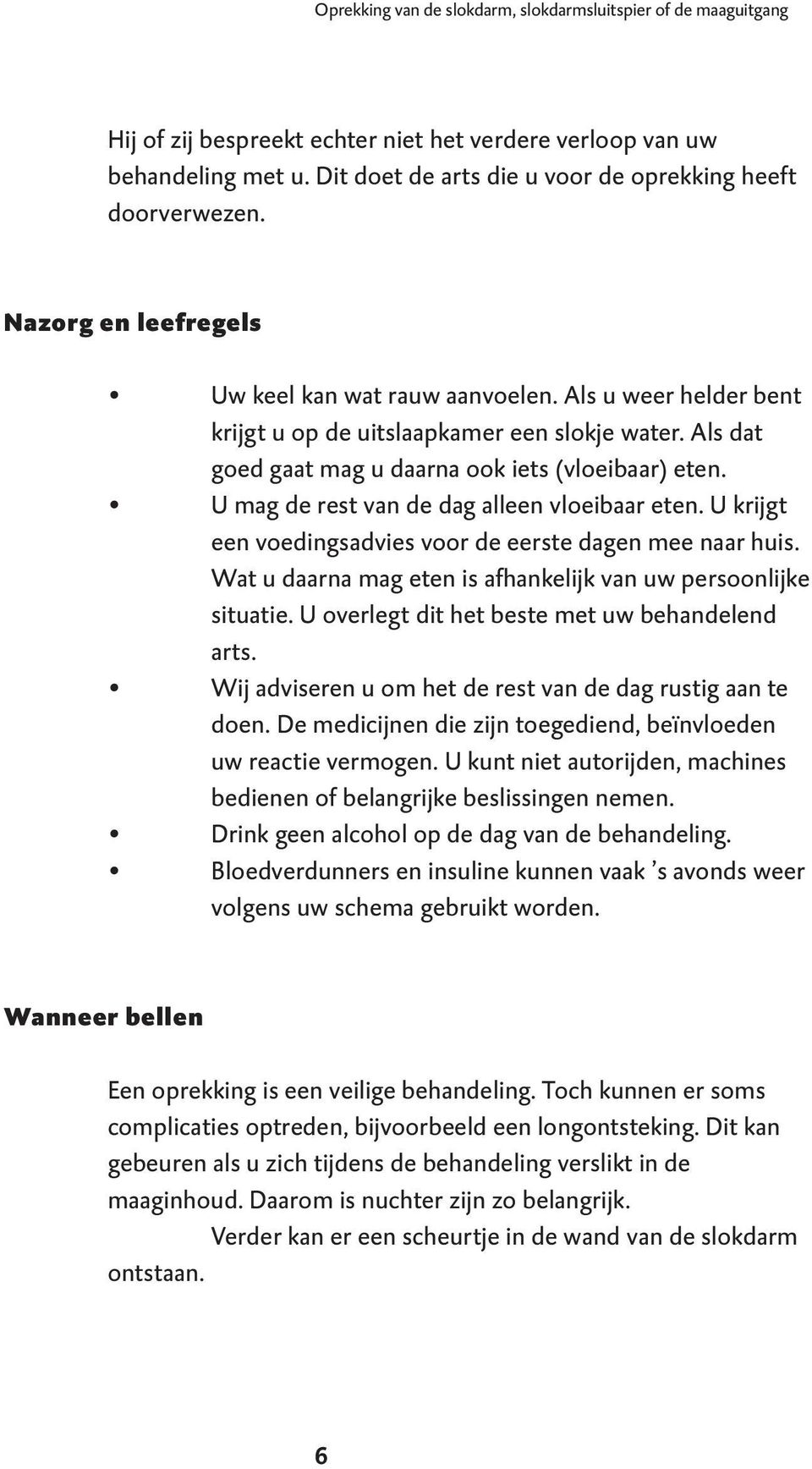 Als dat goed gaat mag u daarna ook iets (vloeibaar) eten. U mag de rest van de dag alleen vloeibaar eten. U krijgt een voedingsadvies voor de eerste dagen mee naar huis.