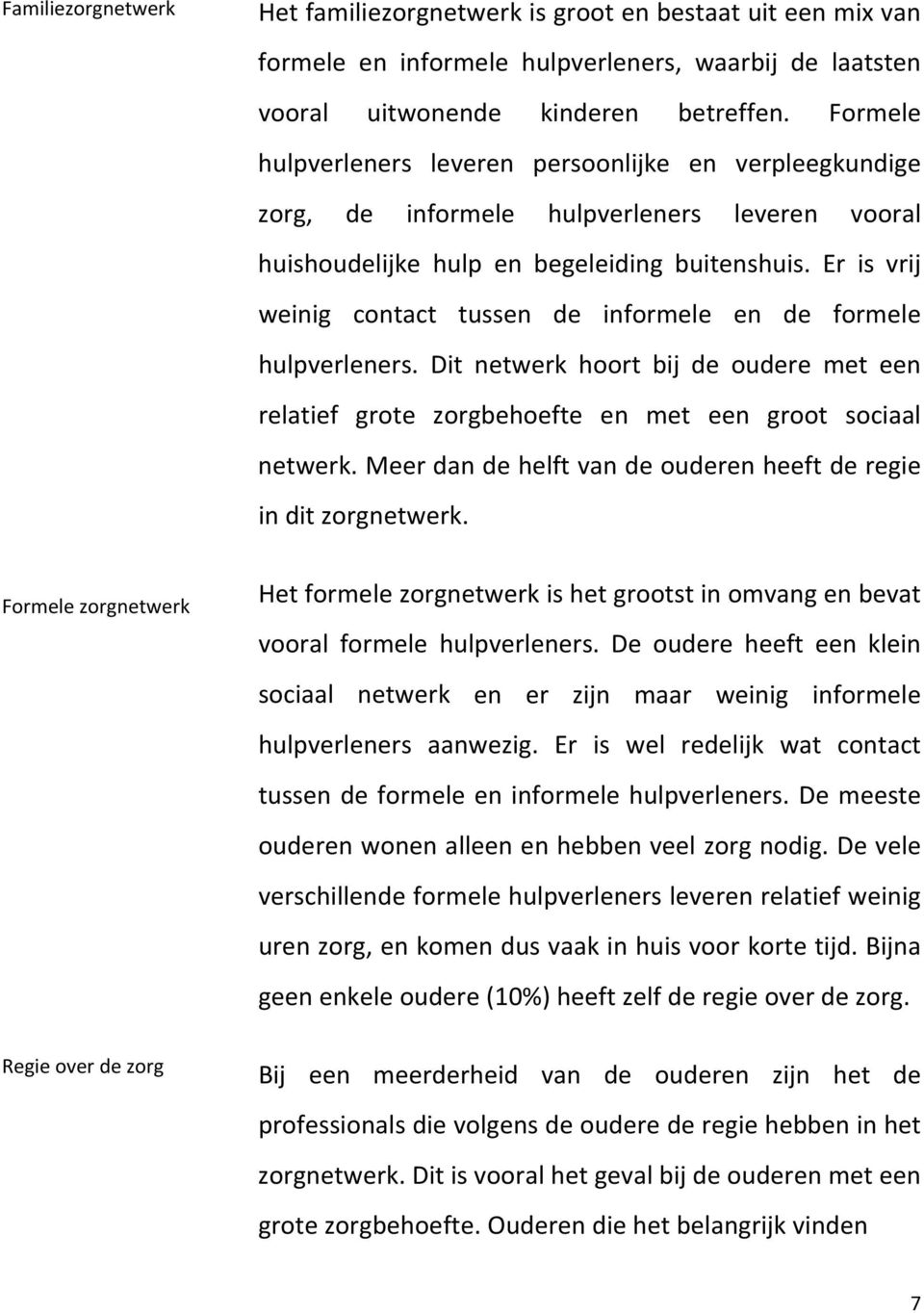 Er is vrij weinig contact tussen de informele en de formele hulpverleners. Dit netwerk hoort bij de oudere met een relatief grote zorgbehoefte en met een groot sociaal netwerk.