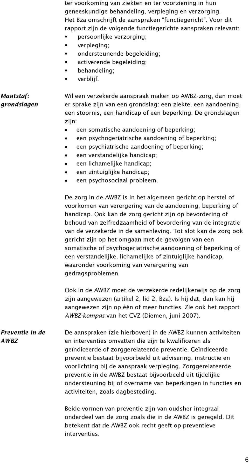 Maatstaf: grondslagen Wil een verzekerde aanspraak maken op AWBZ-zorg, dan moet er sprake zijn van een grondslag: een ziekte, een aandoening, een stoornis, een handicap of een beperking.