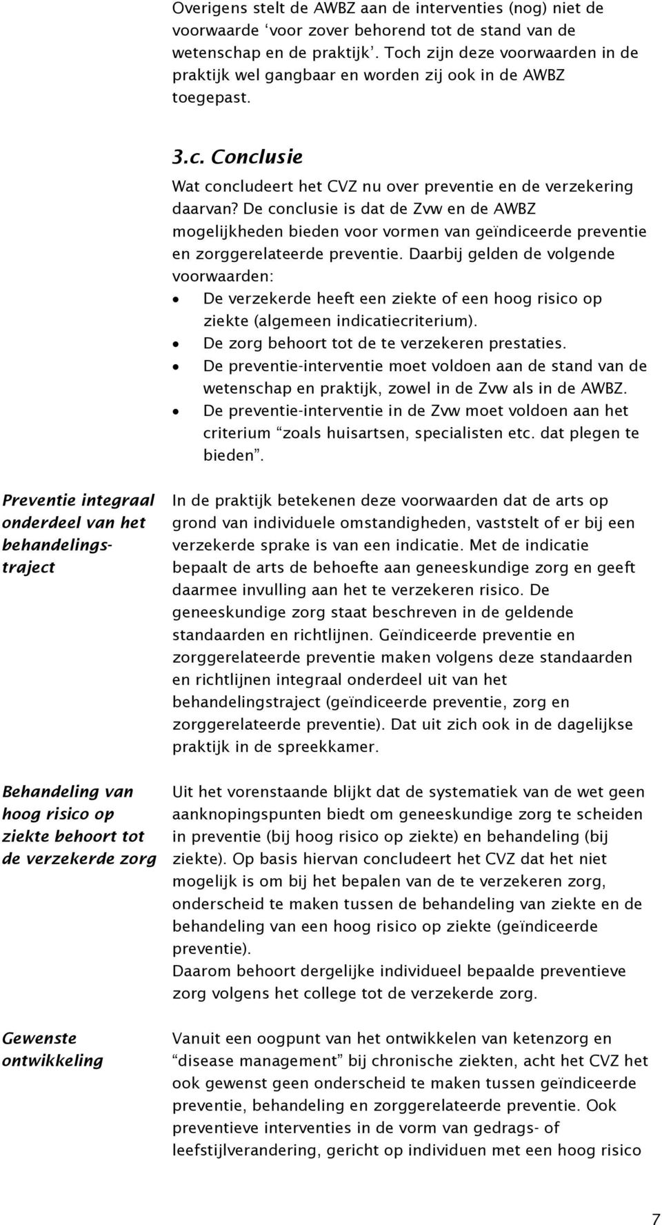 De conclusie is dat de Zvw en de AWBZ mogelijkheden bieden voor vormen van geïndiceerde preventie en zorggerelateerde preventie.