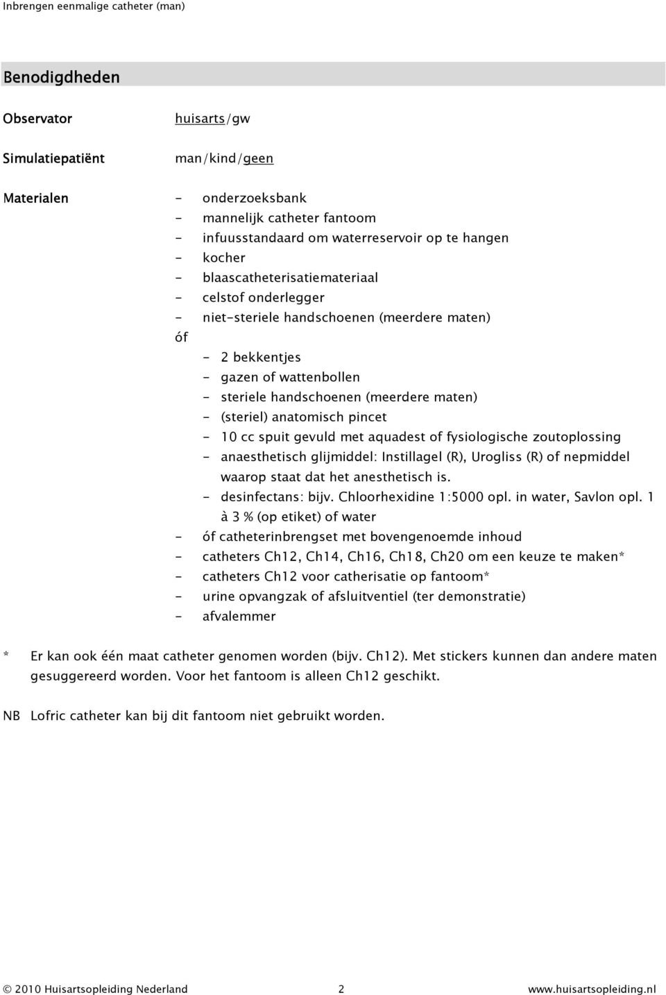 anatomisch pincet - 10 cc spuit gevuld met aquadest of fysiologische zoutoplossing - anaesthetisch glijmiddel: Instillagel (R), Urogliss (R) of nepmiddel waarop staat dat het anesthetisch is.