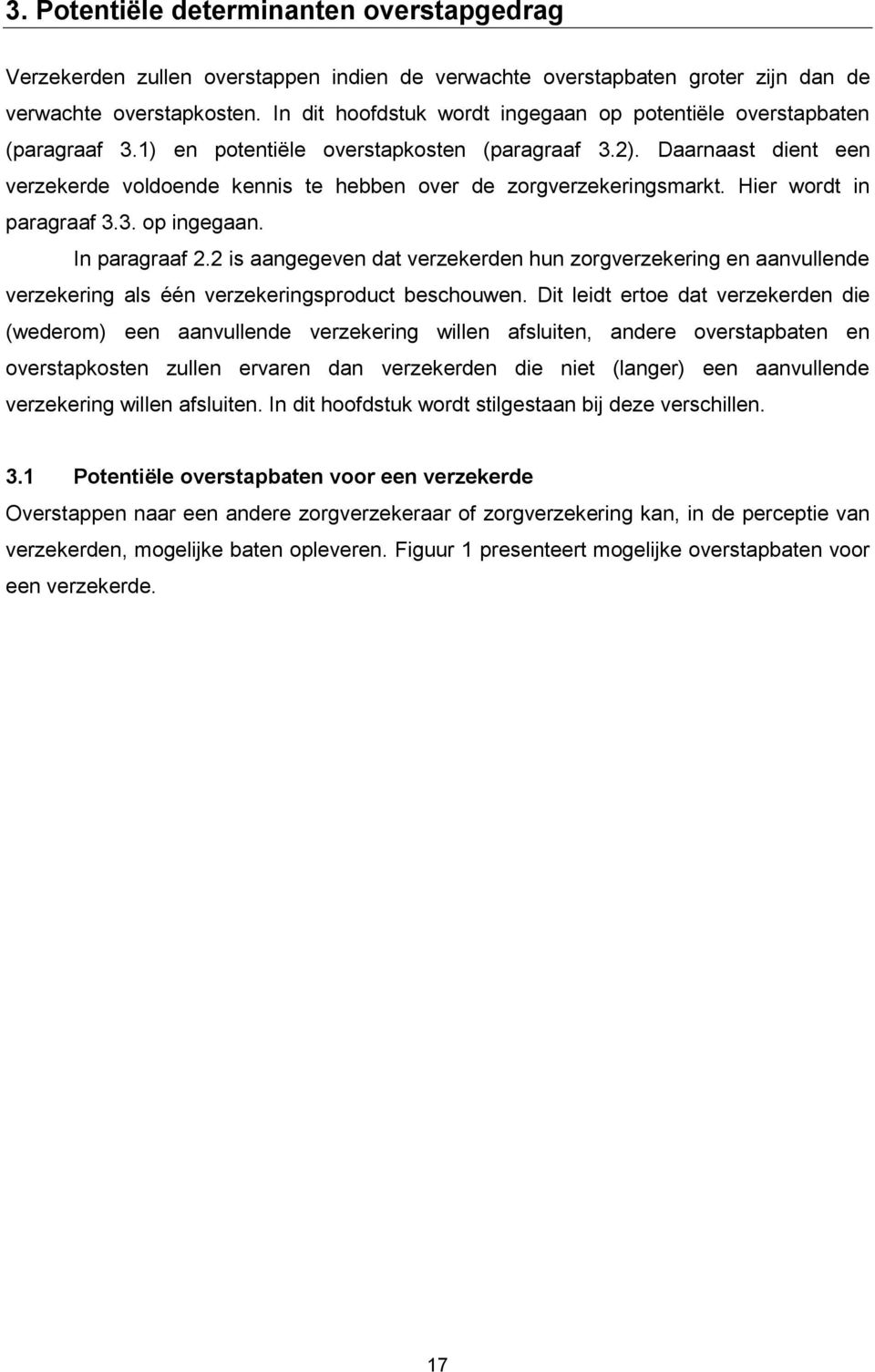 Daarnaast dient een verzekerde voldoende kennis te hebben over de zorgverzekeringsmarkt. Hier wordt in paragraaf 3.3. op ingegaan. In paragraaf 2.