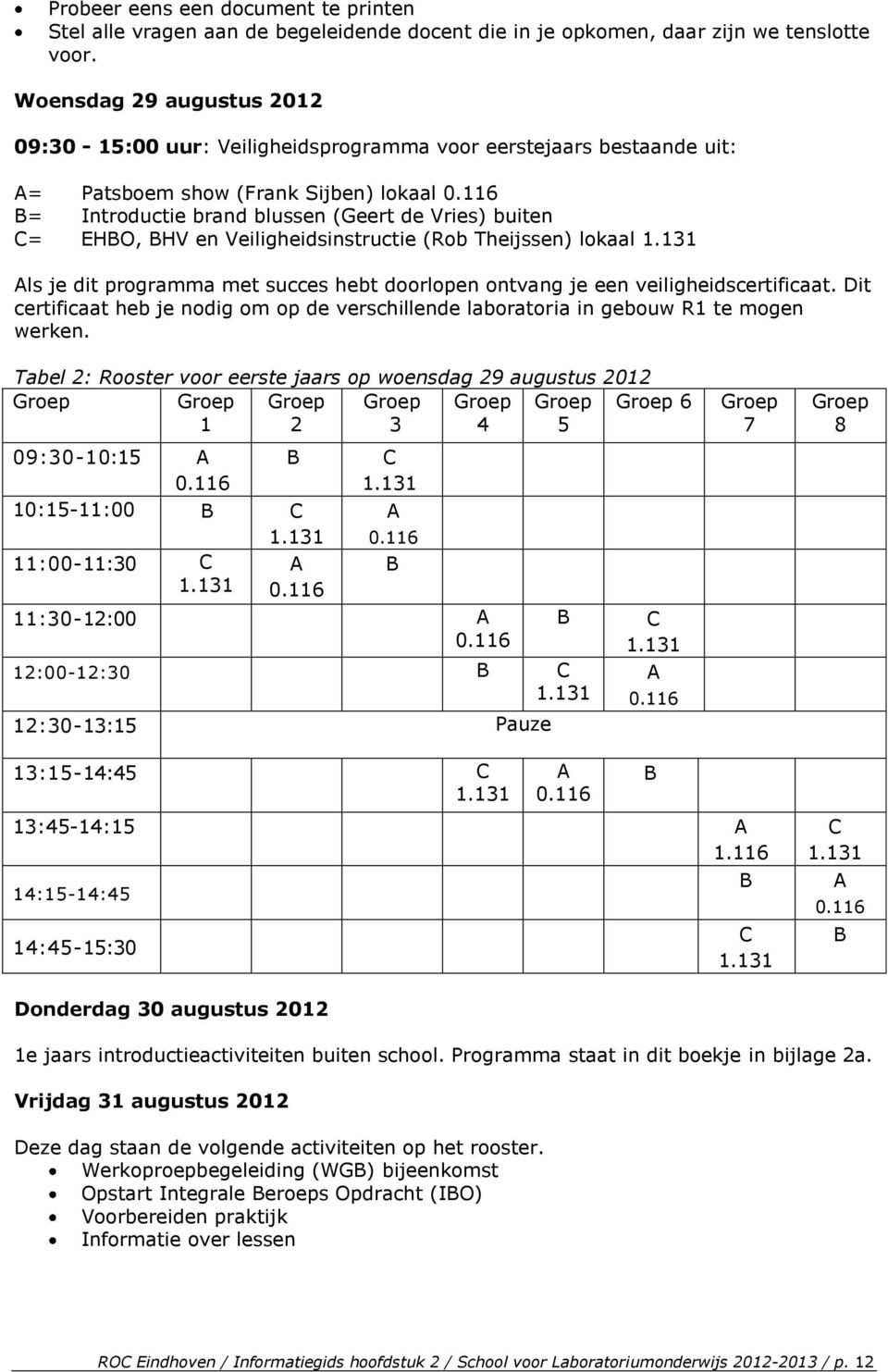 116 B= Introductie brand blussen (Geert de Vries) buiten C= EHBO, BHV en Veiligheidsinstructie (Rob Theijssen) lokaal 1.