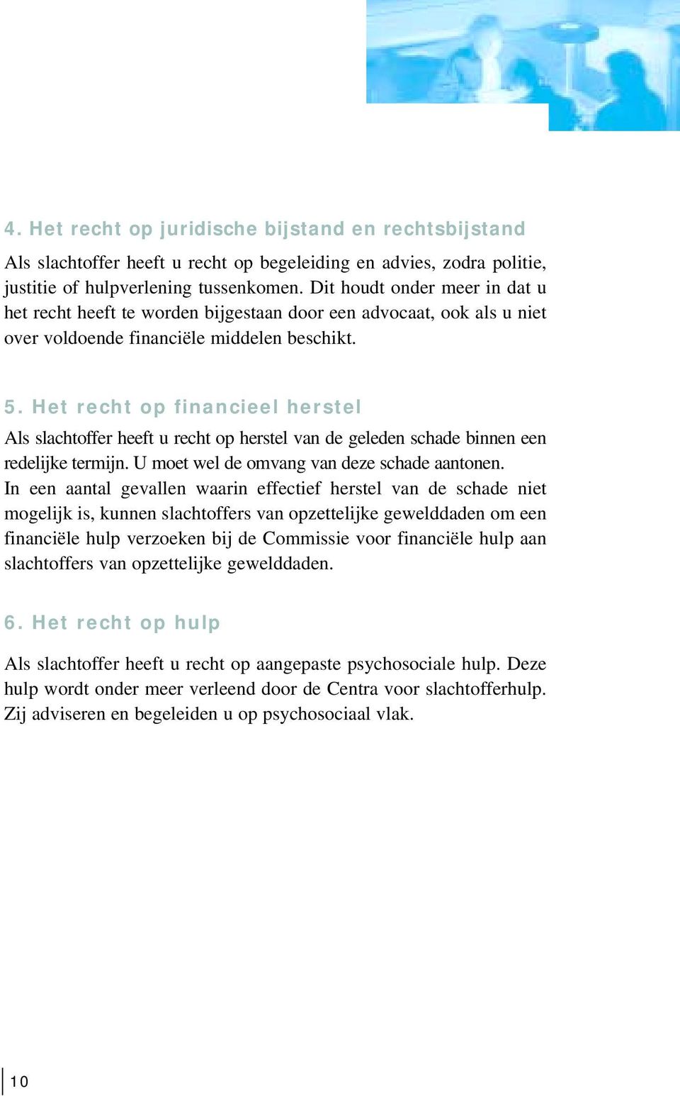 Het recht op financieel herstel Als slachtoffer heeft u recht op herstel van de geleden schade binnen een redelijke termijn. U moet wel de omvang van deze schade aantonen.