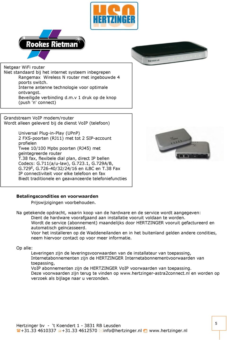 v 1 druk op de knop (push 'n' connect) Grandstream VoIP modem/router Wordt alleen geleverd bij de dienst VoIP (telefoon) Universal Plug-in-Play (UPnP) 2 FXS-poorten (RJ11) met tot 2 SIP-account