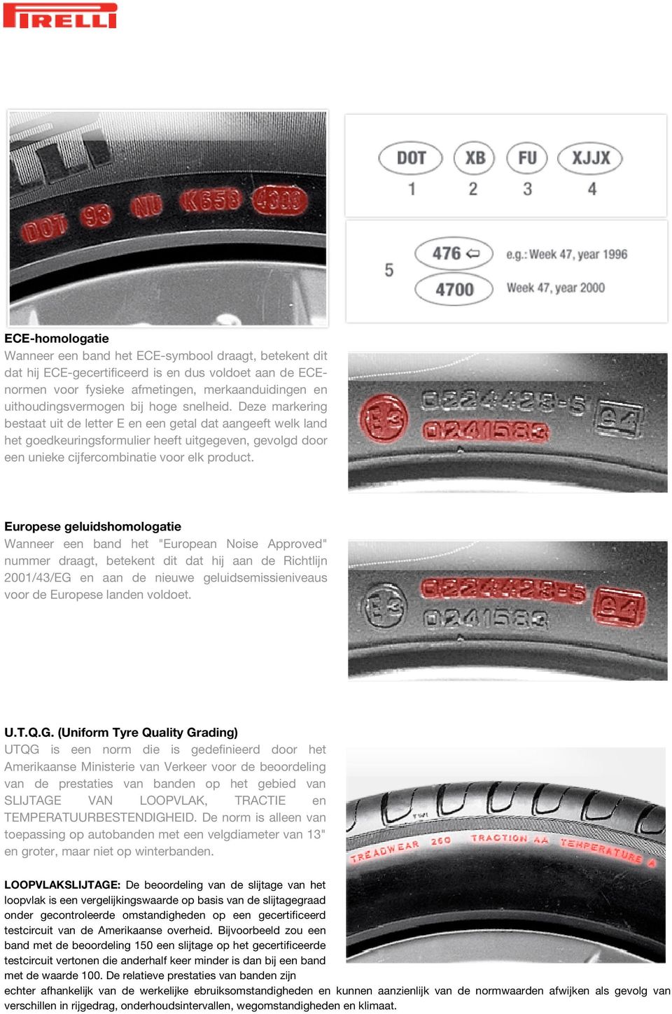 Europese geluidshomologatie Wanneer een band het "European Noise Approved" nummer draagt, betekent dit dat hij aan de Richtlijn 2001/43/EG en aan de nieuwe geluidsemissieniveaus voor de Europese