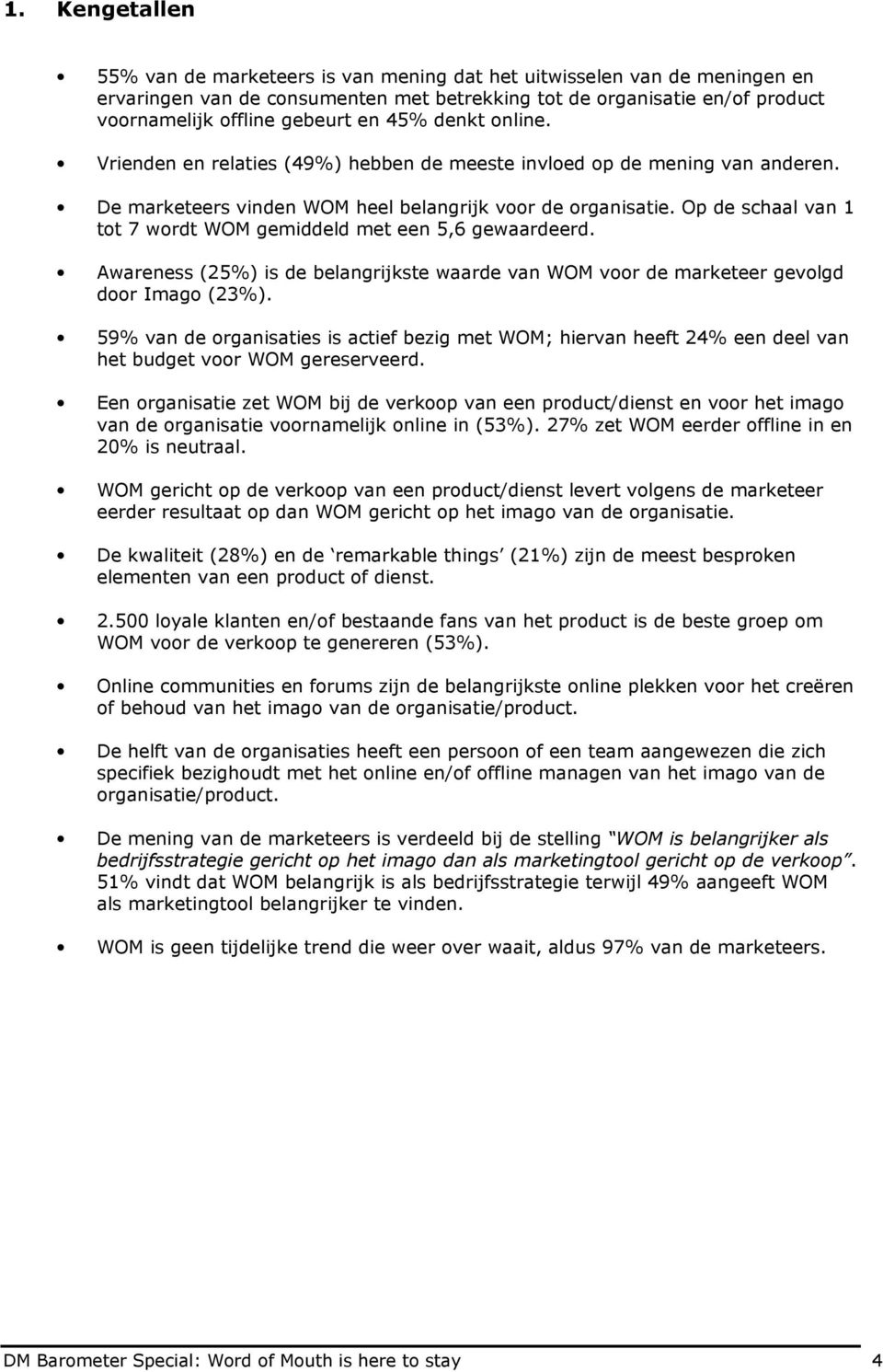 Op de schaal van 1 tot 7 wordt WOM gemiddeld met een 5,6 gewaardeerd. Awareness (25%) is de belangrijkste waarde van WOM voor de marketeer gevolgd door Imago (23%).