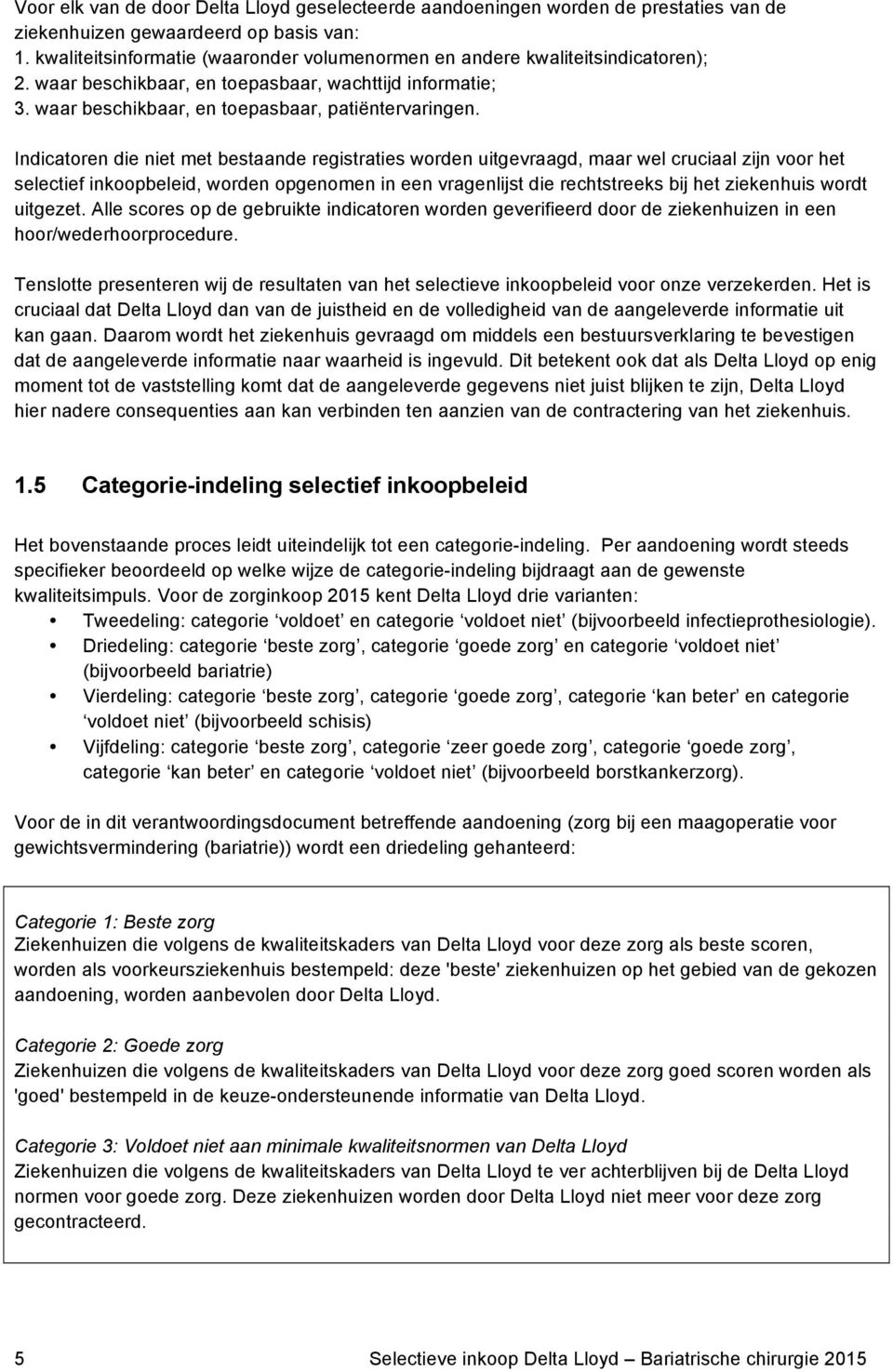 Indicatoren die niet met bestaande registraties worden uitgevraagd, maar wel cruciaal zijn voor het selectief inkoopbeleid, worden opgenomen in een vragenlijst die rechtstreeks bij het ziekenhuis