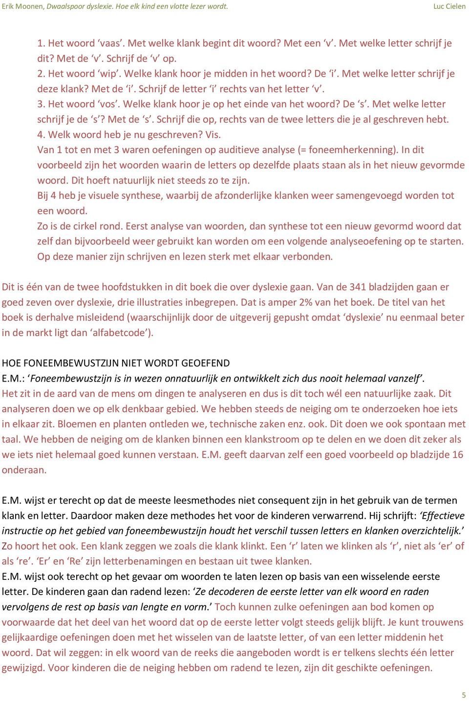 Met de s. Schrijf die op, rechts van de twee letters die je al geschreven hebt. 4. Welk woord heb je nu geschreven? Vis. Van 1 tot en met 3 waren oefeningen op auditieve analyse (= foneemherkenning).