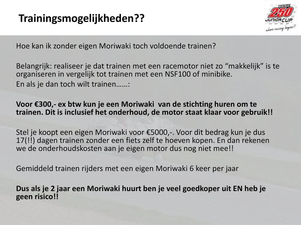 En als je dan toch wilt trainen : Voor 300,- ex btw kun je een Moriwaki van de stichting huren om te trainen. Dit is inclusief het onderhoud, de motor staat klaar voor gebruik!