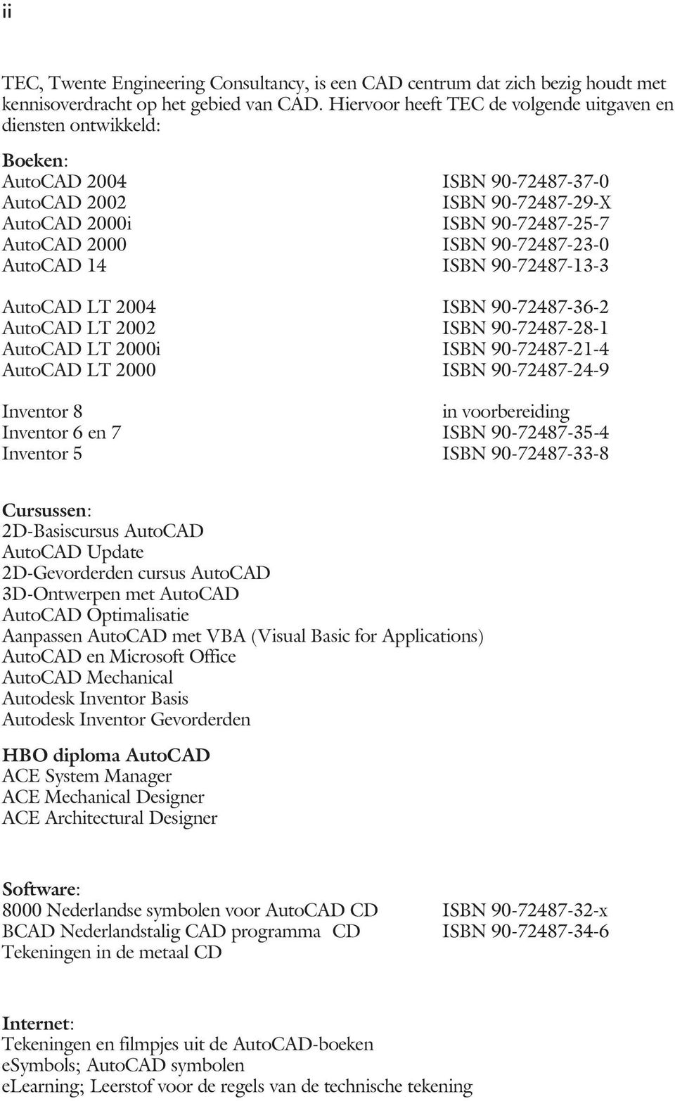 90-72487-23-0 AutoCAD 14 ISBN 90-72487-13-3 AutoCAD LT 2004 ISBN 90-72487-36-2 AutoCAD LT 2002 ISBN 90-72487-28-1 AutoCAD LT 2000i ISBN 90-72487-21-4 AutoCAD LT 2000 ISBN 90-72487-24-9 Inventor 8 in