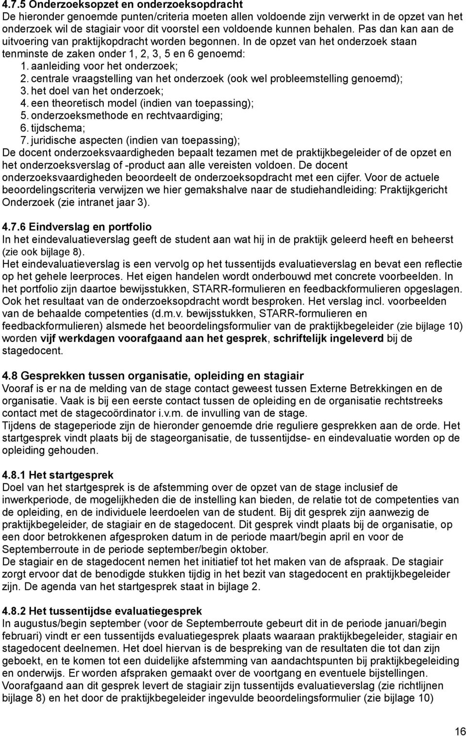 aanleiding voor het onderzoek; 2. centrale vraagstelling van het onderzoek (ook wel probleemstelling genoemd); 3. het doel van het onderzoek; 4. een theoretisch model (indien van toepassing); 5.