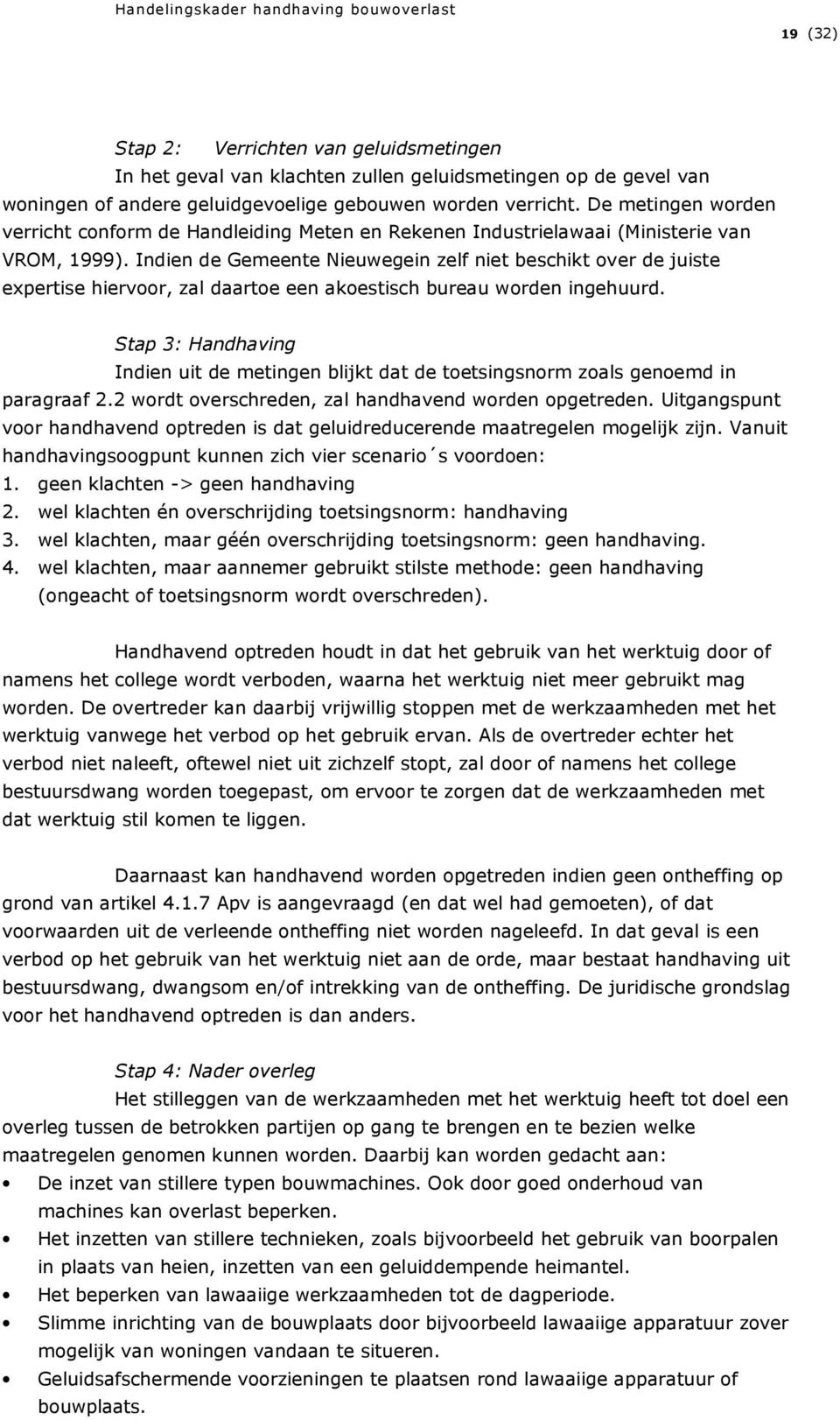 Indien de Gemeente Nieuwegein zelf niet beschikt over de juiste expertise hiervoor, zal daartoe een akoestisch bureau worden ingehuurd.