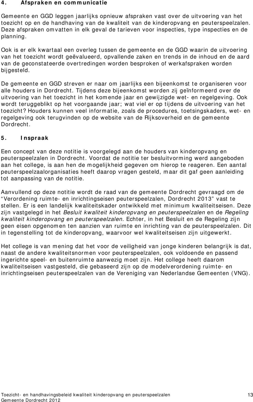 Ook is er elk kwartaal een overleg tussen de gemeente en de GGD waarin de uitvoering van het toezicht wordt geëvalueerd, opvallende zaken en trends in de inhoud en de aard van de geconstateerde