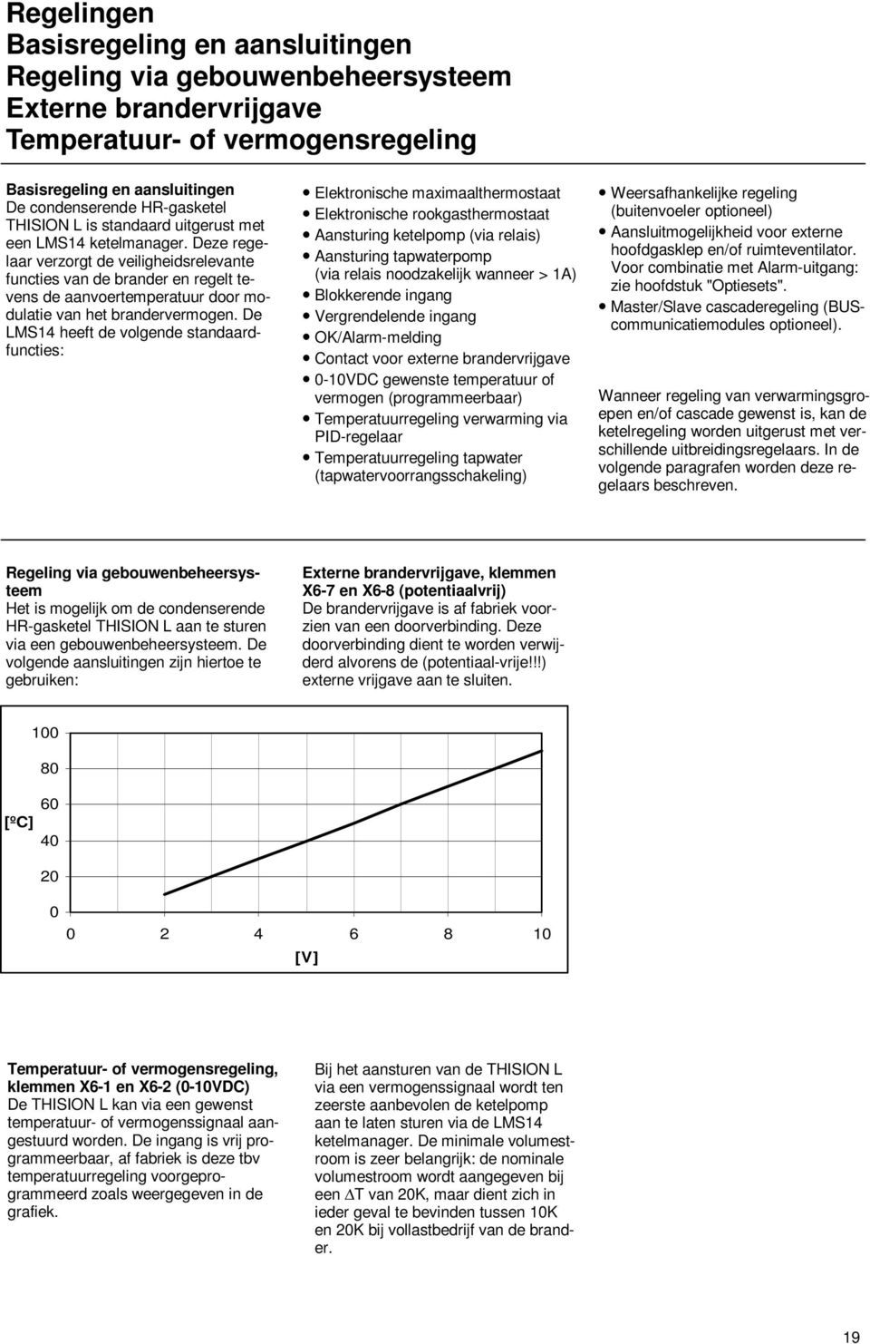 Deze regelaar verzorgt de veiligheidsrelevante functies van de brander en regelt tevens de aanvoertemperatuur door modulatie van het brandervermogen.