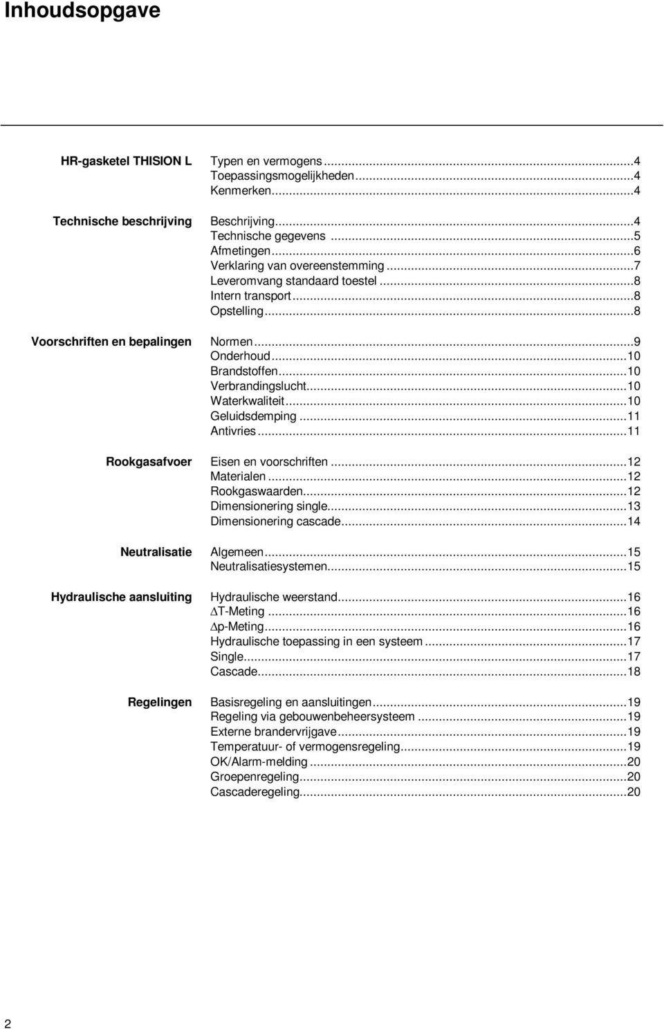 .. 10 Waterkwaliteit... 10 Geluidsdemping... 11 Antivries... 11 Rookgasafvoer Eisen en voorschriften... 12 Materialen... 12 Rookgaswaarden... 12 Dimensionering single... 13 Dimensionering cascade.