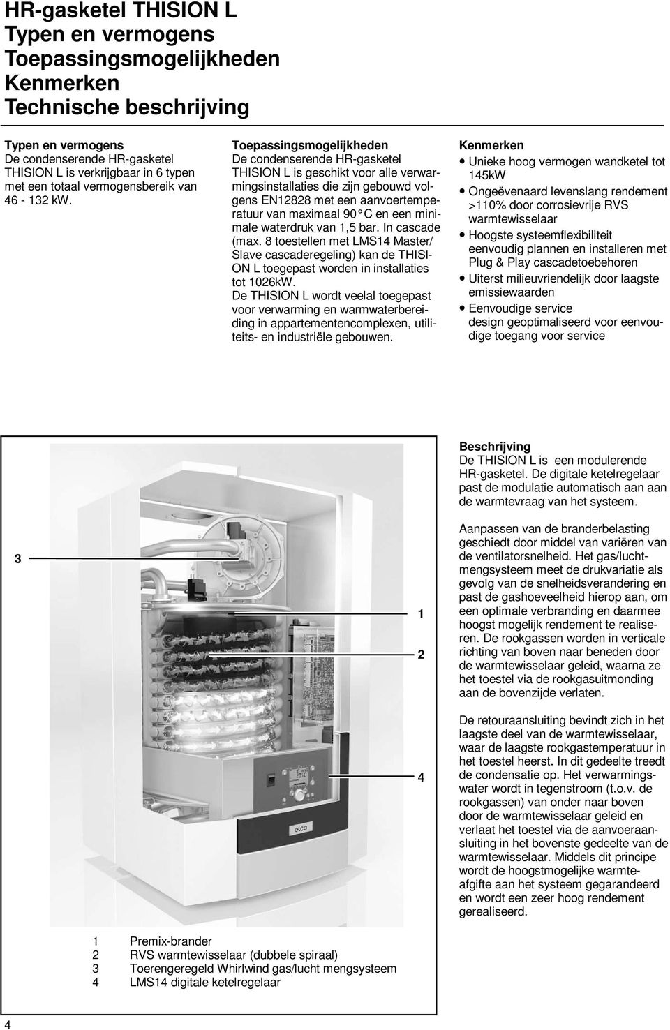 Toepassingsmogelijkheden De condenserende HR-gasketel THISION L is geschikt voor alle verwarmingsinstallaties die zijn gebouwd volgens EN12828 met een aanvoertemperatuur van maximaal 90 C en een