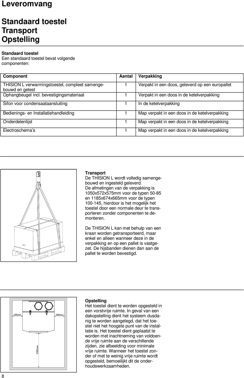 bevestigingsmateriaal 1 Verpakt in een doos in de ketelverpakking Sifon voor condensaataansluiting 1 In de ketelverpakking Bedienings- en Installatiehandleiding 1 Map verpakt in een doos in de