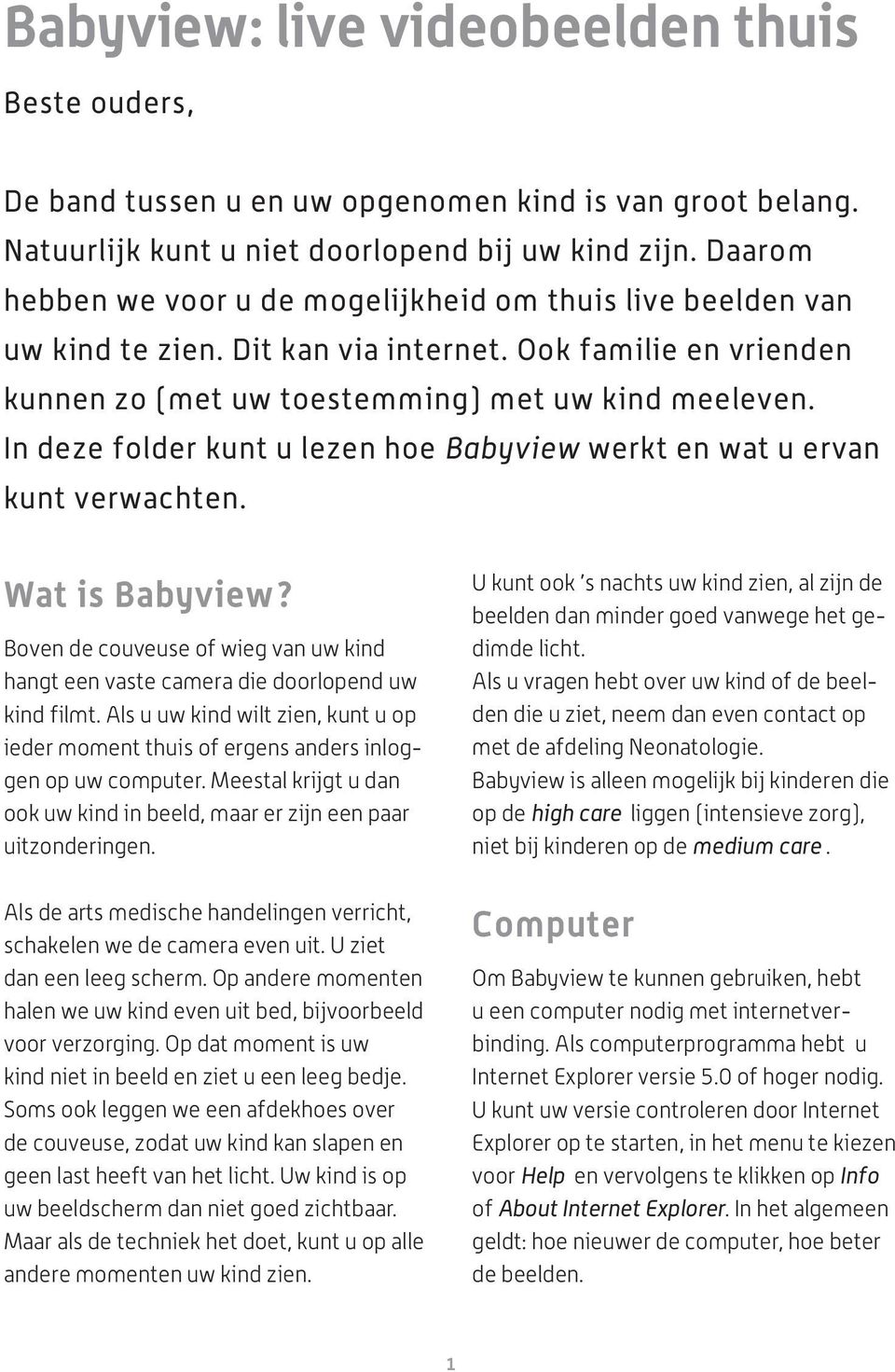 In deze folder kunt u lezen hoe Babyview werkt en wat u ervan kunt verwachten. Wat is Babyview? Boven de couveuse of wieg van uw kind hangt een vaste camera die doorlopend uw kind filmt.