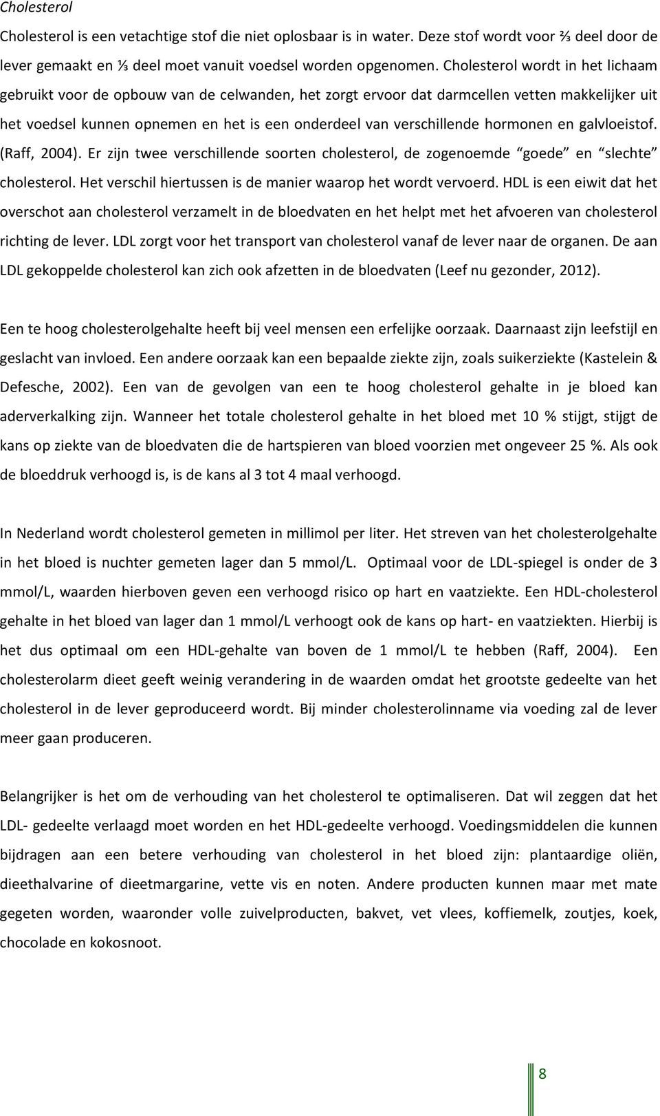 hormonen en galvloeistof. (Raff, 2004). Er zijn twee verschillende soorten cholesterol, de zogenoemde goede en slechte cholesterol. Het verschil hiertussen is de manier waarop het wordt vervoerd.