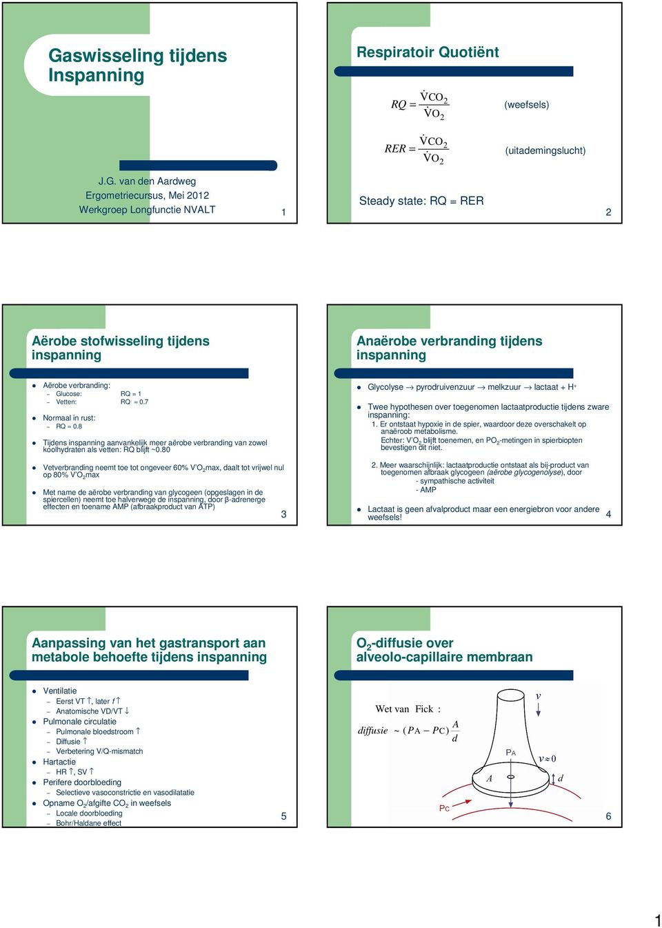 8 Tijdens inspanning aanvankelijk meer aërobe verbranding van zowel koolhydraten als vetten: RQ blijft ~0.