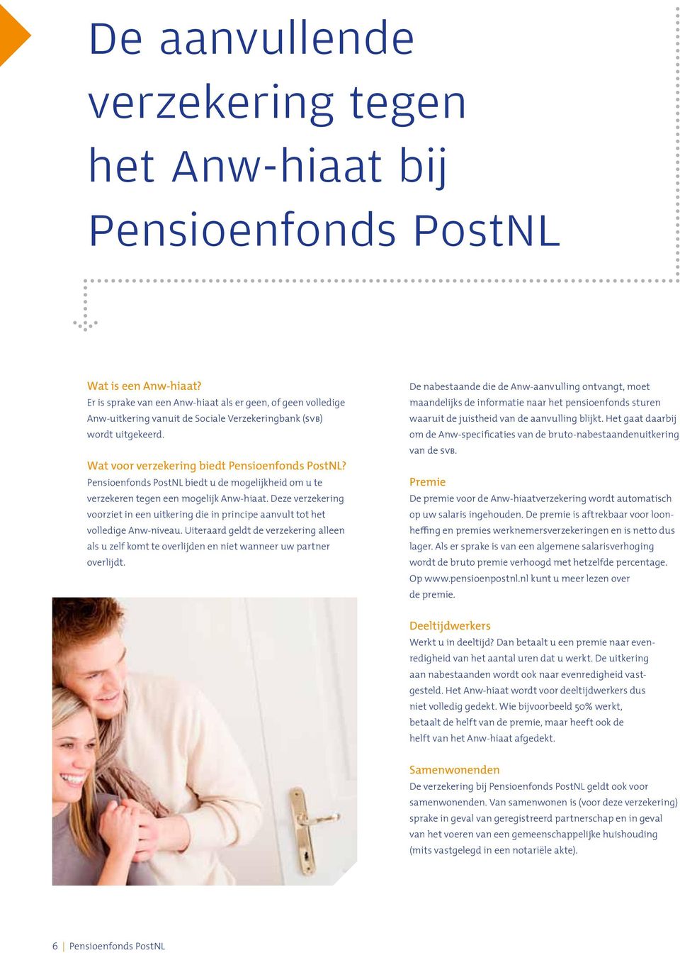 Pensioenfonds PostNL biedt u de mogelijkheid om u te verzekeren tegen een mogelijk Anw-hiaat. Deze verzekering voorziet in een uitkering die in principe aanvult tot het volledige Anw-niveau.