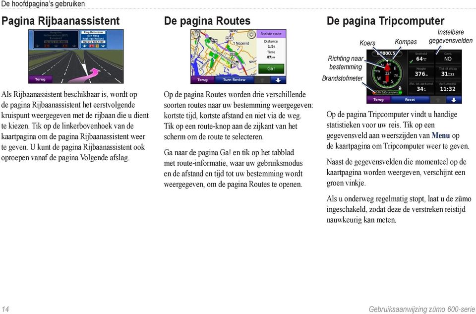 De pagina Routes Op de pagina Routes worden drie verschillende soorten routes naar uw bestemming weergegeven: kortste tijd, kortste afstand en niet via de weg.