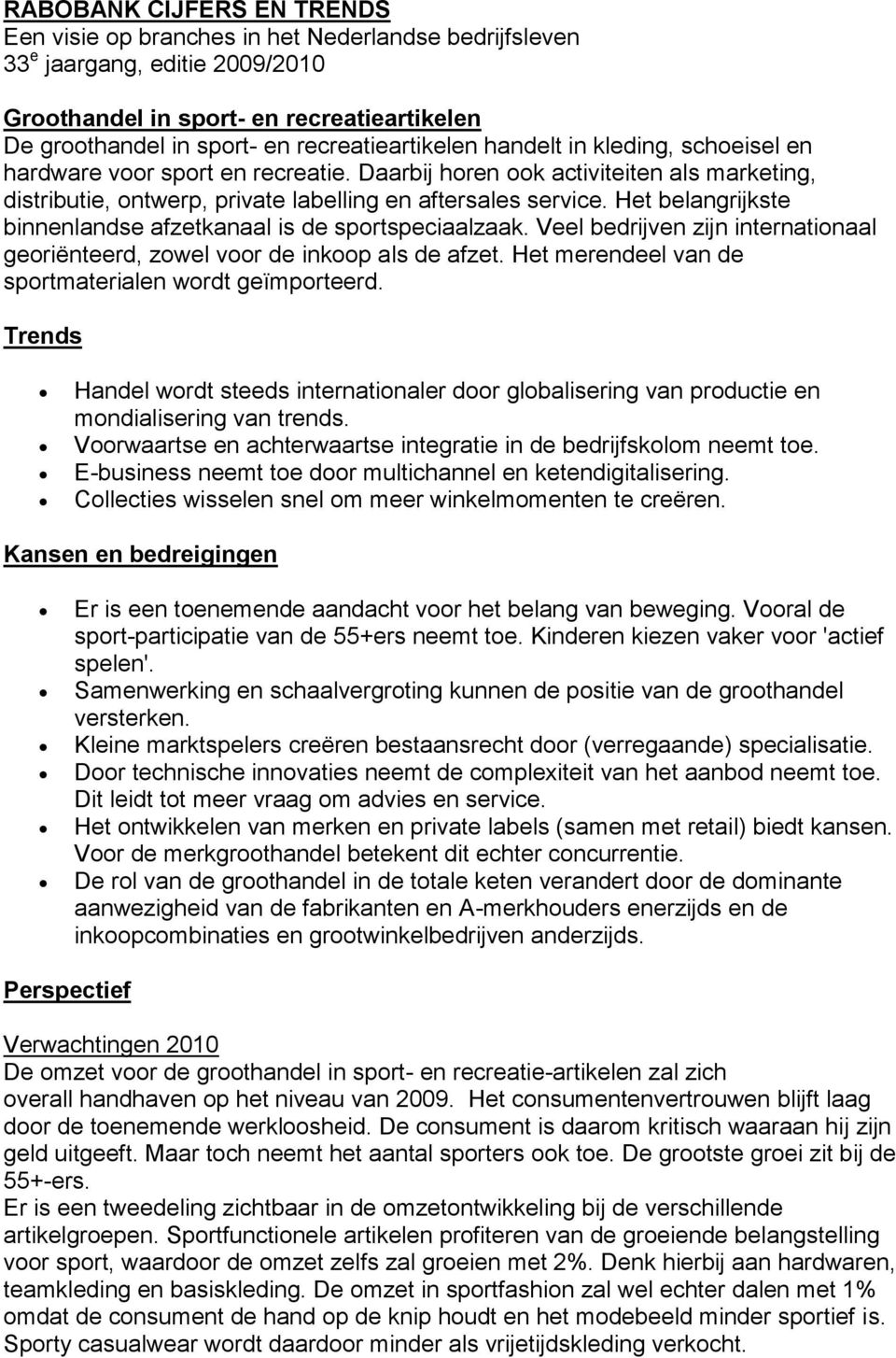 Het belangrijkste binnenlandse afzetkanaal is de sportspeciaalzaak. Veel bedrijven zijn internationaal georiënteerd, zowel voor de inkoop als de afzet.