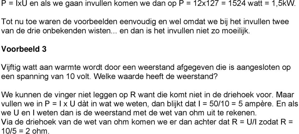 Voorbeeld 3 Vijftig watt aan warmte wordt door een weerstand afgegeven die is aangesloten op een spanning van 10 volt. Welke waarde heeft de weerstand?