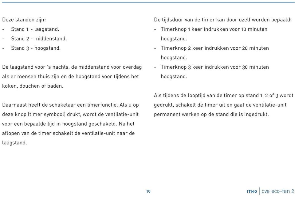 Als u op deze knop (timer symbool) drukt, wordt de ventilatie-unit voor een bepaalde tijd in hoogstand geschakeld. Na het aflopen van de timer schakelt de ventilatie-unit naar de laagstand.