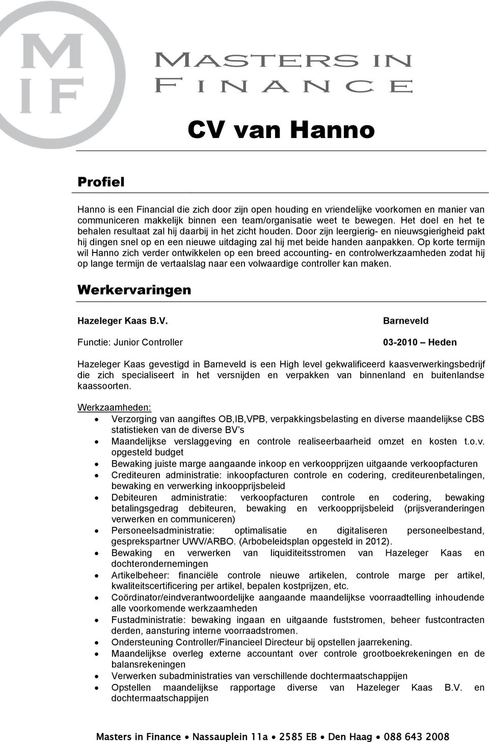 Op korte termijn wil Hanno zich verder ontwikkelen op een breed accounting- en controlwerkzaamheden zodat hij op lange termijn de vertaalslag naar een volwaardige controller kan maken.