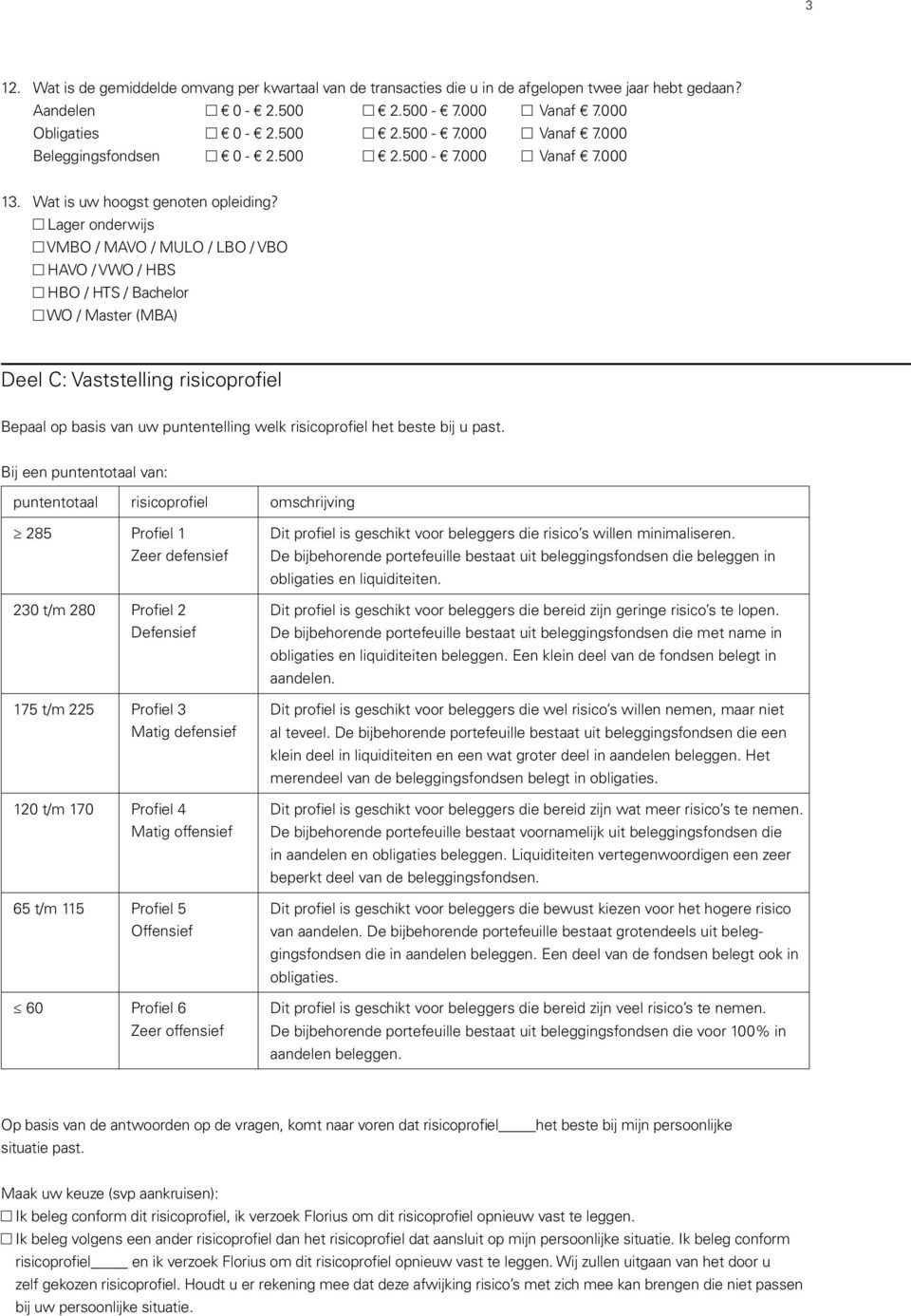 Lager onderwijs VMBO / MAVO / MULO / LBO / VBO HAVO / VWO / HBS HBO / HTS / Bachelor WO / Master (MBA) Deel C: Vaststelling risicoprofiel Bepaal op basis van uw puntentelling welk risicoprofiel het