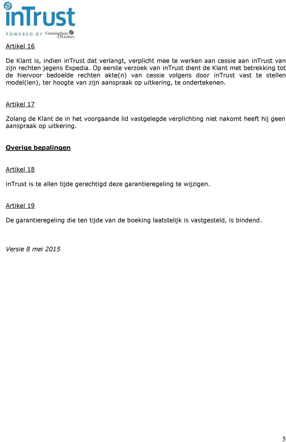 zijn aanspraak op uitkering, te ondertekenen. Artikel 17 Zolang de Klant de in het voorgaande lid vastgelegde verplichting niet nakomt heeft hij geen aanspraak op uitkering.