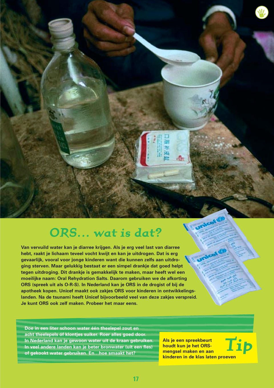 Dit drankje is gemakkelijk te maken, maar heeft wel een moeilijke naam: Oral Rehydration Salts. Daarom gebruiken we de afkorting ORS (spreek uit als O-R-S).