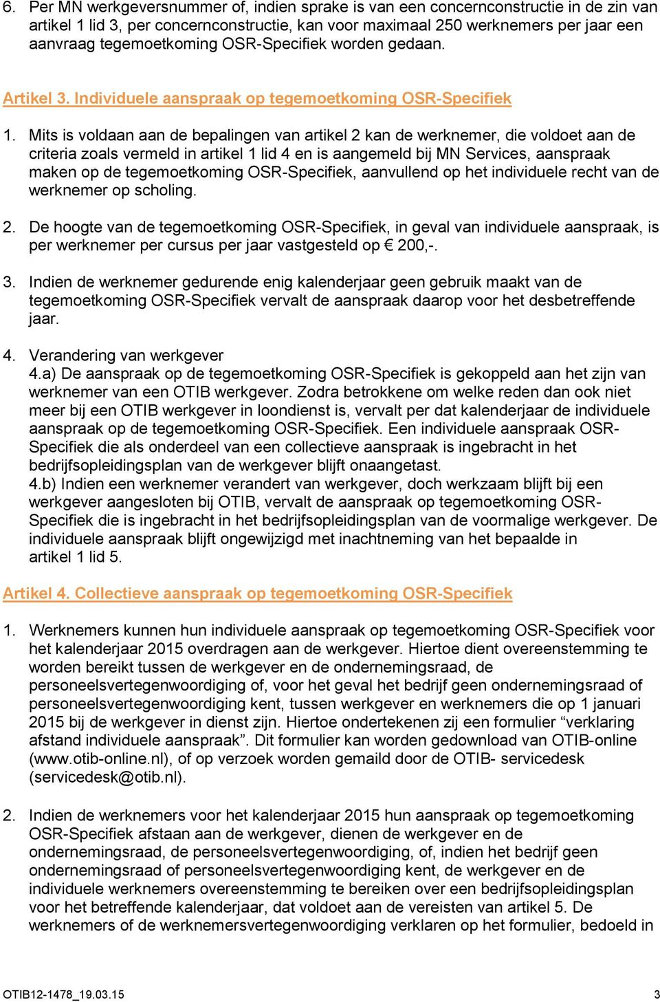 Mits is voldaan aan de bepalingen van artikel 2 kan de werknemer, die voldoet aan de criteria zoals vermeld in artikel 1 lid 4 en is aangemeld bij MN Services, aanspraak maken op de tegemoetkoming