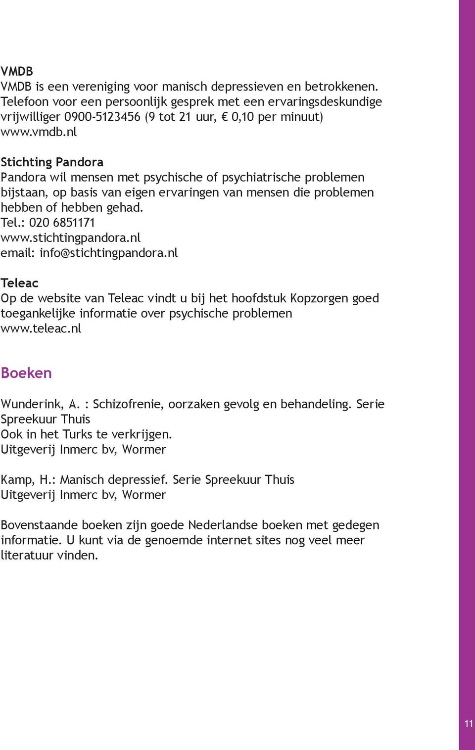 stichtingpandora.nl email: info@stichtingpandora.nl Teleac Op de website van Teleac vindt u bij het hoofdstuk Kopzorgen goed toegankelijke informatie over psychische problemen www.teleac.