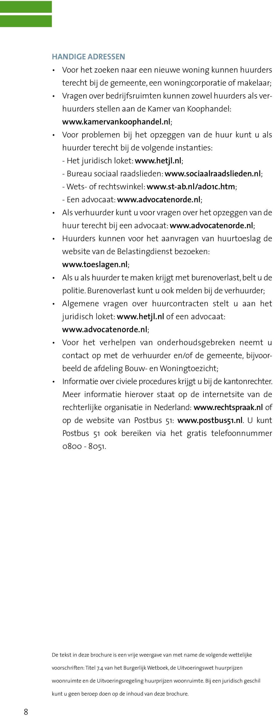 nl; - Bureau sociaal raadslieden: www.sociaalraadslieden.nl; - Wets- of rechtswinkel: www.st-ab.nl/ad01c.htm; - Een advocaat: www.advocatenorde.