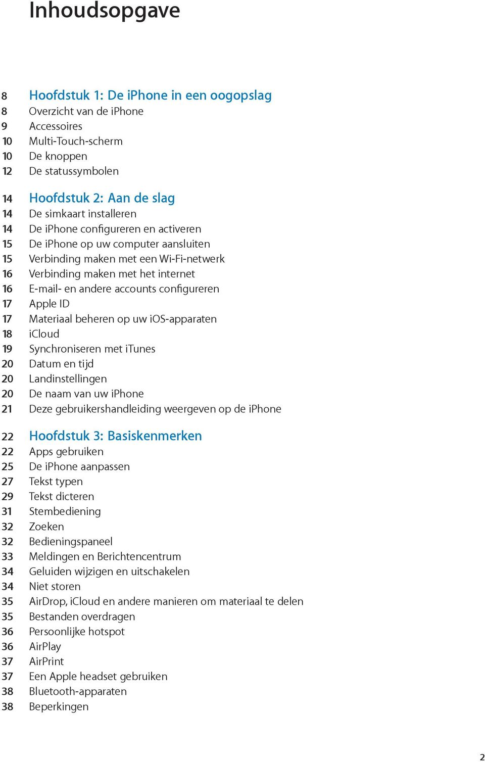 Synchroniseren met itunes 20 Datum en tijd 20 20 De naam van uw iphone 21 22 Hoofdstuk 3: Basiskenmerken 22 25 De iphone aanpassen 27 Tekst typen 29 Tekst dicteren 31