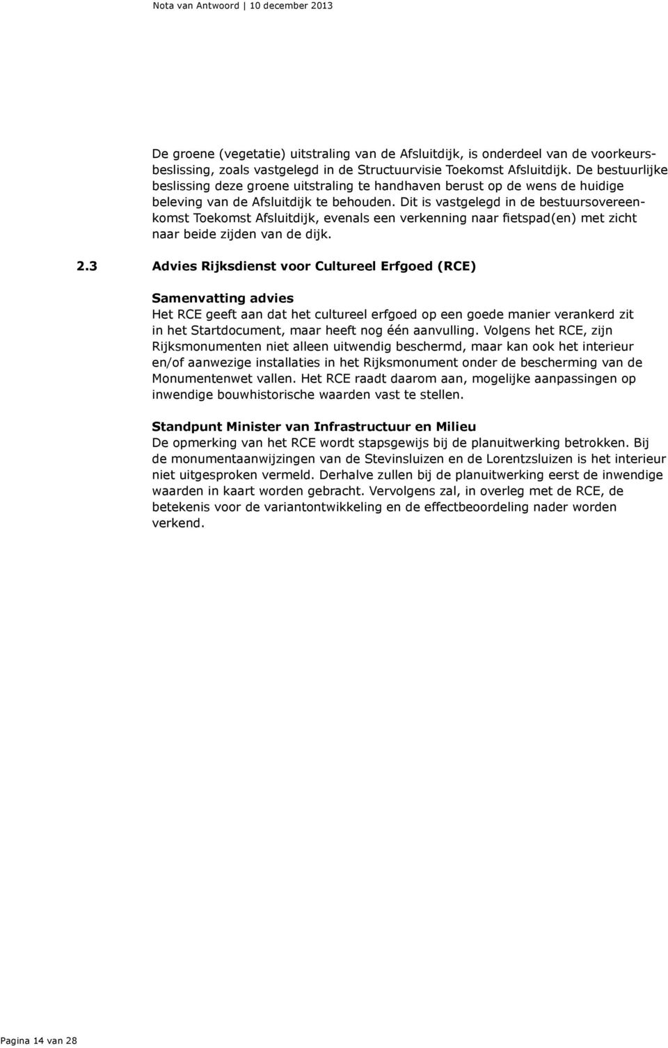 Dit is vastgelegd in de bestuursovereenkomst Toekomst Afsluitdijk, evenals een verkenning naar fietspad(en) met zicht naar beide zijden van de dijk. 2.